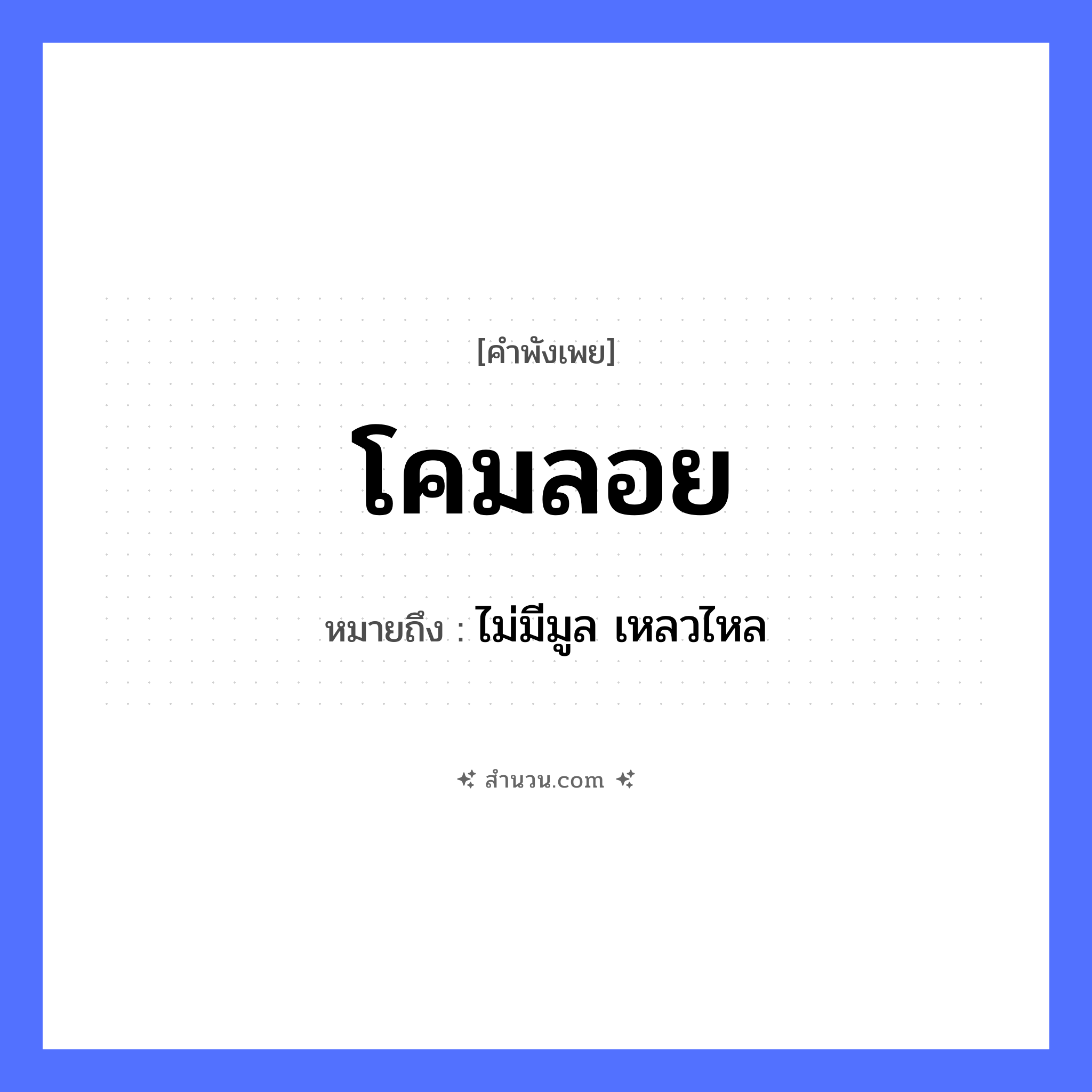 สำนวนไทย: โคมลอย หมายถึง?, หมายถึง ไม่มีมูล เหลวไหล คำกริยา ลอย สิ่งของ โคม ธรรมชาติ ลม หมวด คำพังเพย