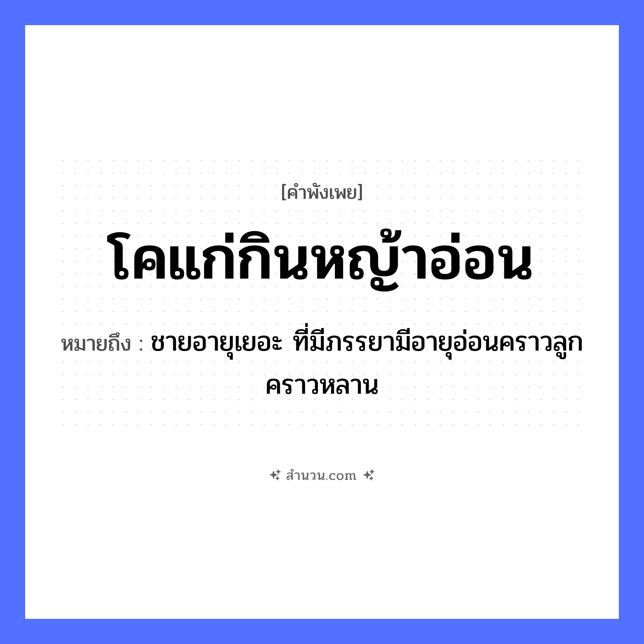 สำนวนไทย: โคแก่กินหญ้าอ่อน หมายถึง?, หมายถึง ชายอายุเยอะ ที่มีภรรยามีอายุอ่อนคราวลูกคราวหลาน คำนาม ความแตกต่างทางอายุ สัตว์ โค ธรรมชาติ หญ้าอ่อน หมวด คำพังเพย