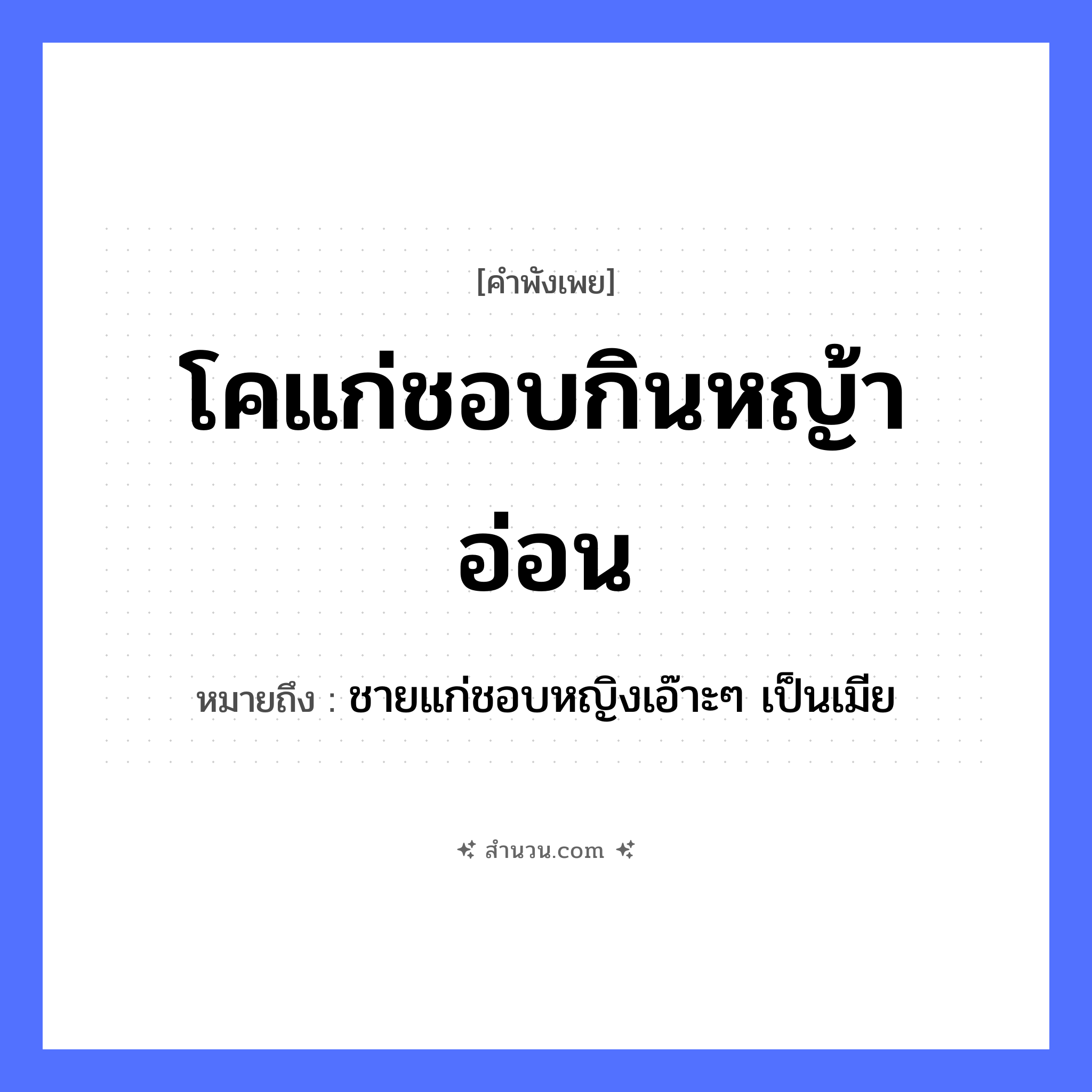 สำนวนไทย: โคแก่ชอบกินหญ้าอ่อน หมายถึง?, หมายถึง ชายแก่ชอบหญิงเอ๊าะๆ เป็นเมีย คำคุณศัพท์ แก่, อ่อน สัตว์ โค, วัว คำกริยา กิน ธรรมชาติ หญ้าอ่อน หมวด คำพังเพย