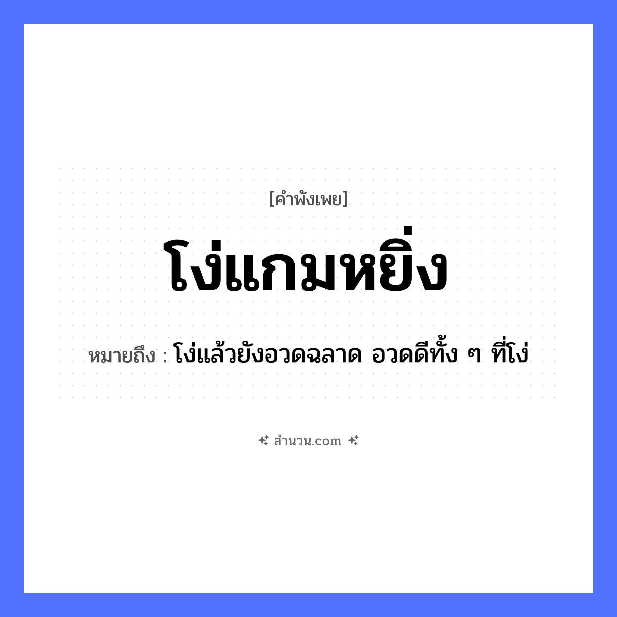 สำนวนไทย: โง่แกมหยิ่ง หมายถึง?, หมายถึง โง่แล้วยังอวดฉลาด อวดดีทั้ง ๆ ที่โง่ คำคุณศัพท์ โง่, หยิ่ง ลักษณะนิสัย ความทะนงตน, ความเขลา หมวด คำพังเพย