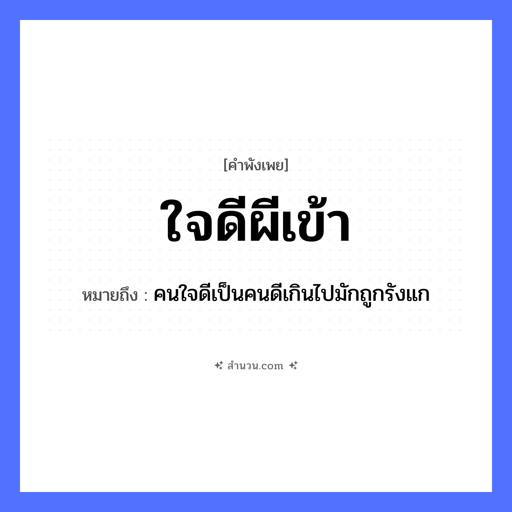 สำนวนไทย: ใจดีผีเข้า หมายถึง?, หมายถึง คนใจดีเป็นคนดีเกินไปมักถูกรังแก คำนาม ผี, คน อวัยวะ ใจ