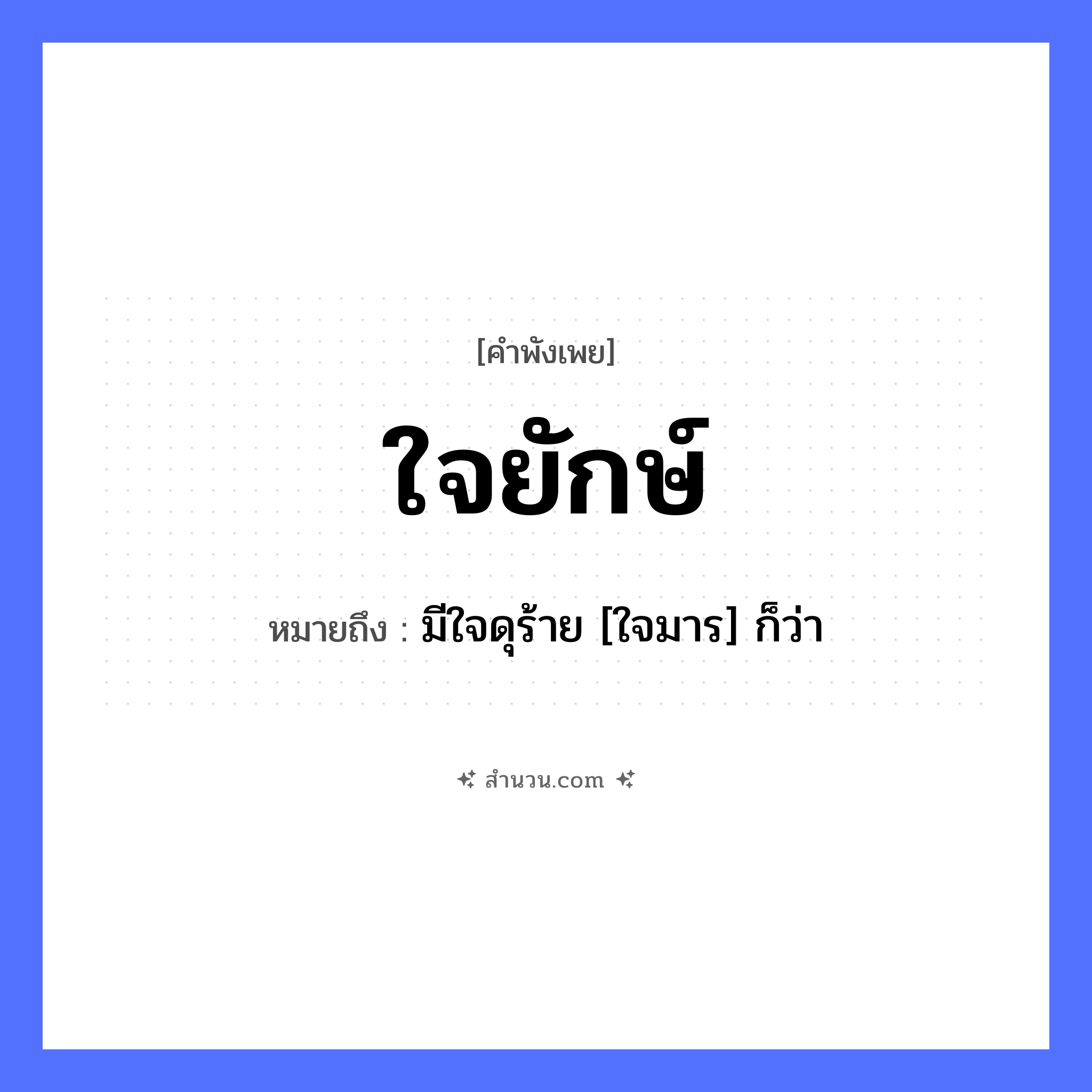สำนวนไทย: ใจยักษ์ หมายถึง?, หมายถึง มีใจดุร้าย [ใจมาร] ก็ว่า อวัยวะ ใจ อมนุษย์ ยักษ์ หมวด คำพังเพย
