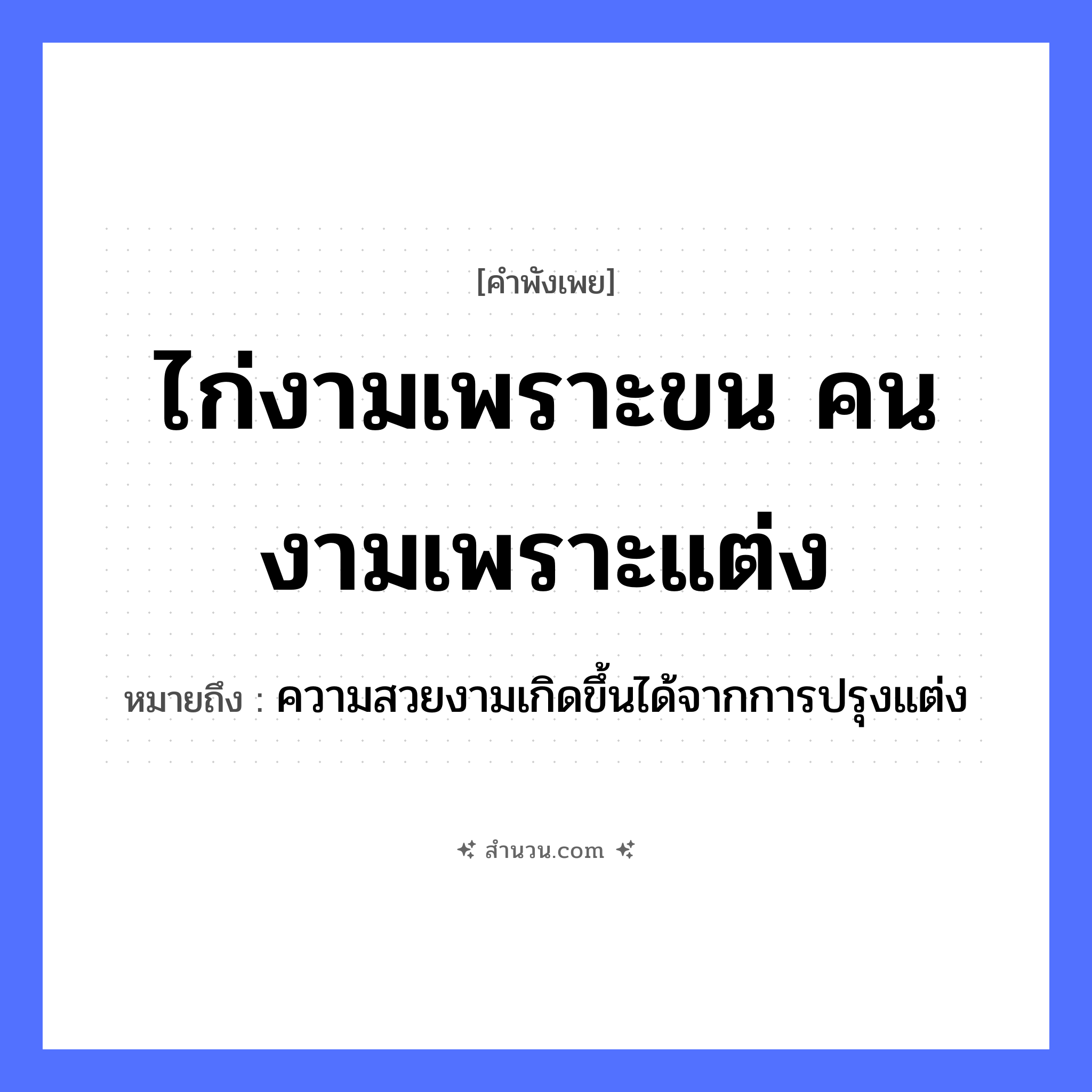 สำนวนไทย: ไก่งามเพราะขน คนงามเพราะแต่ง หมายถึง?, หมายถึง ความสวยงามเกิดขึ้นได้จากการปรุงแต่ง คำนาม คน สัตว์ ไก่ อวัยวะ ขน