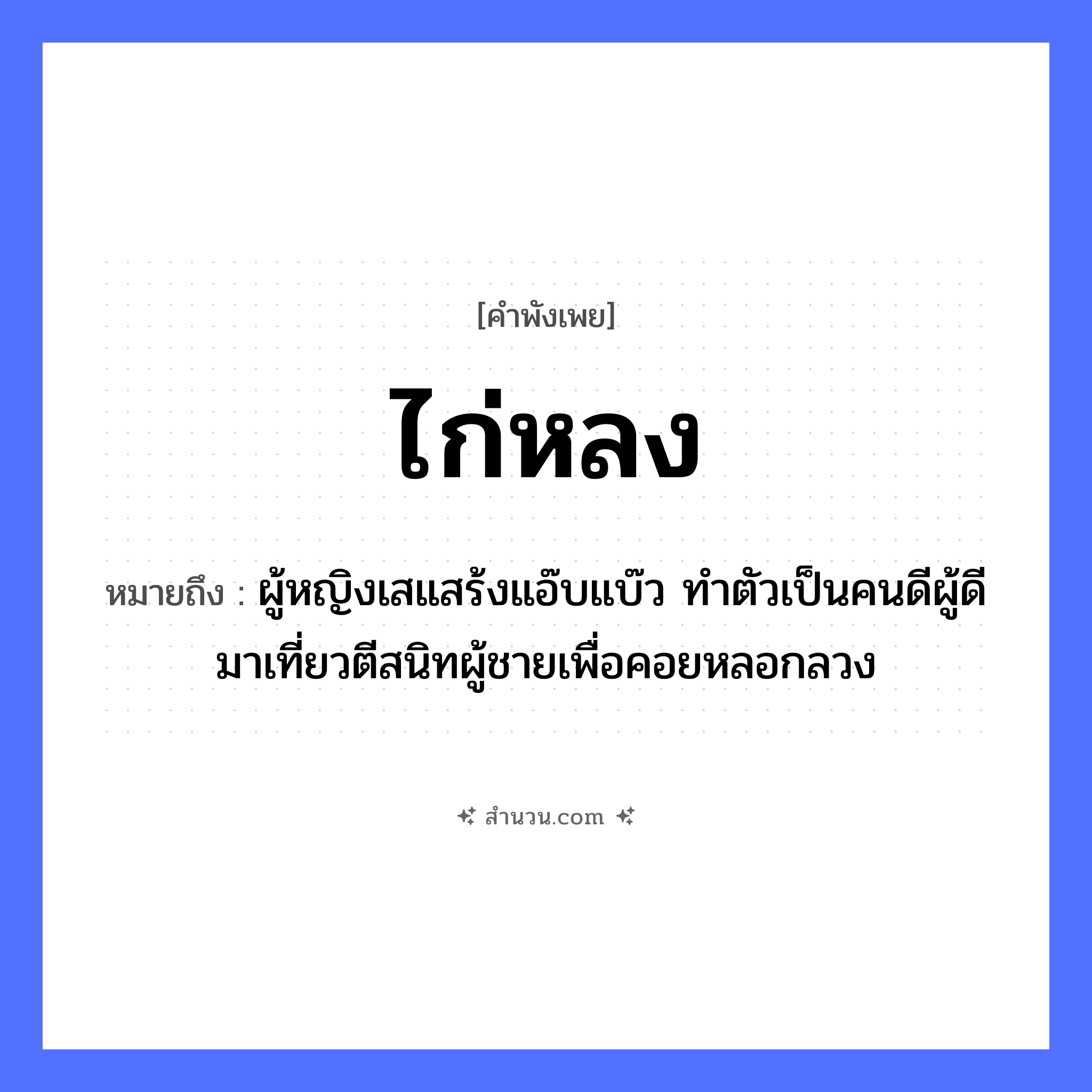 สำนวนไทย: ไก่หลง หมายถึง?, หมายถึง ผู้หญิงเสแสร้งแอ๊บแบ๊ว ทำตัวเป็นคนดีผู้ดี มาเที่ยวตีสนิทผู้ชายเพื่อคอยหลอกลวง สัตว์ ไก่ คำกริยา หลง หมวด คำพังเพย