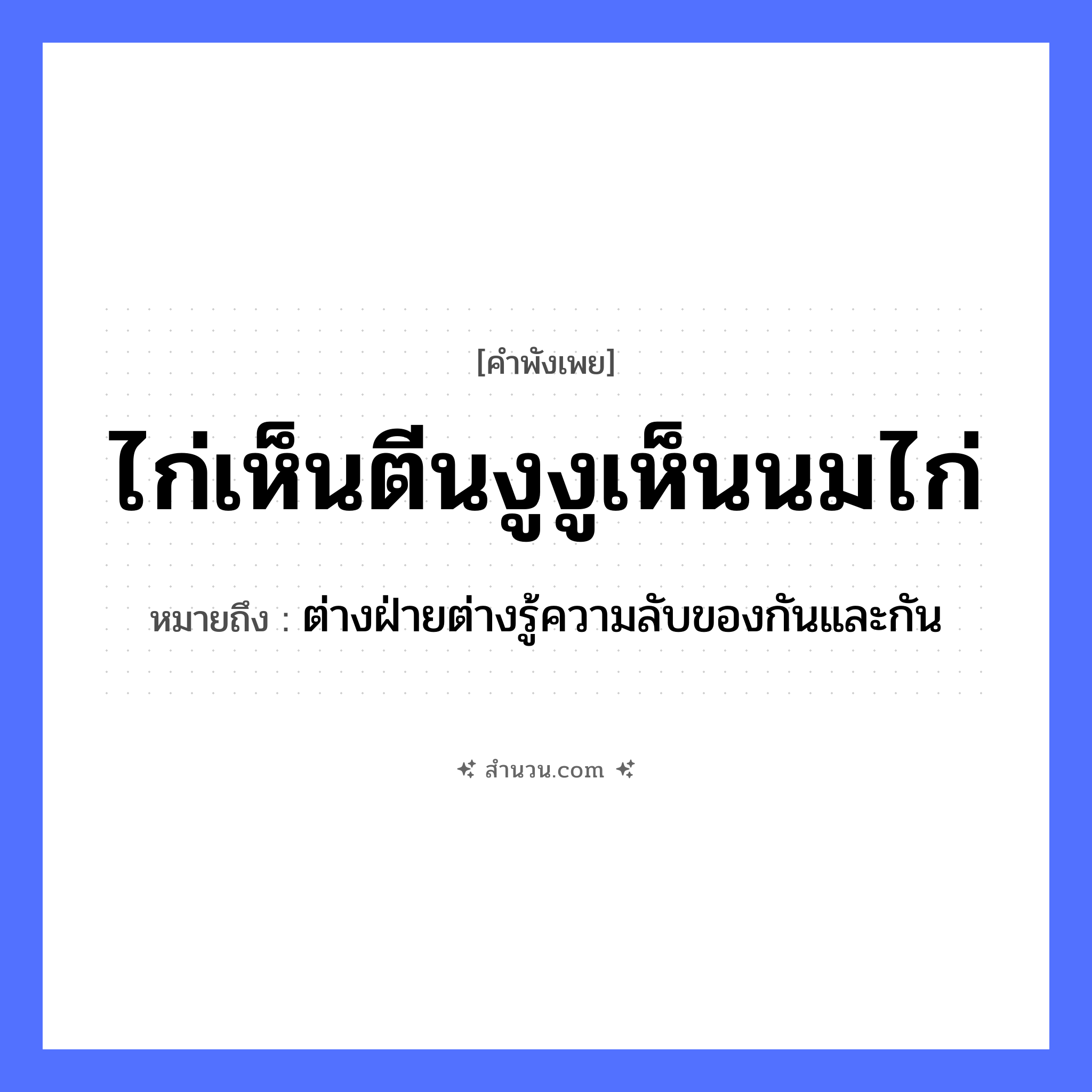 สำนวนไทย: ไก่เห็นตีนงู งูเห็นนมไก่ หมายถึง?, หมายถึง ต่างฝ่ายต่างรู้ความลับของกันและกัน สัตว์ ไก่, งู อวัยวะ ตีน