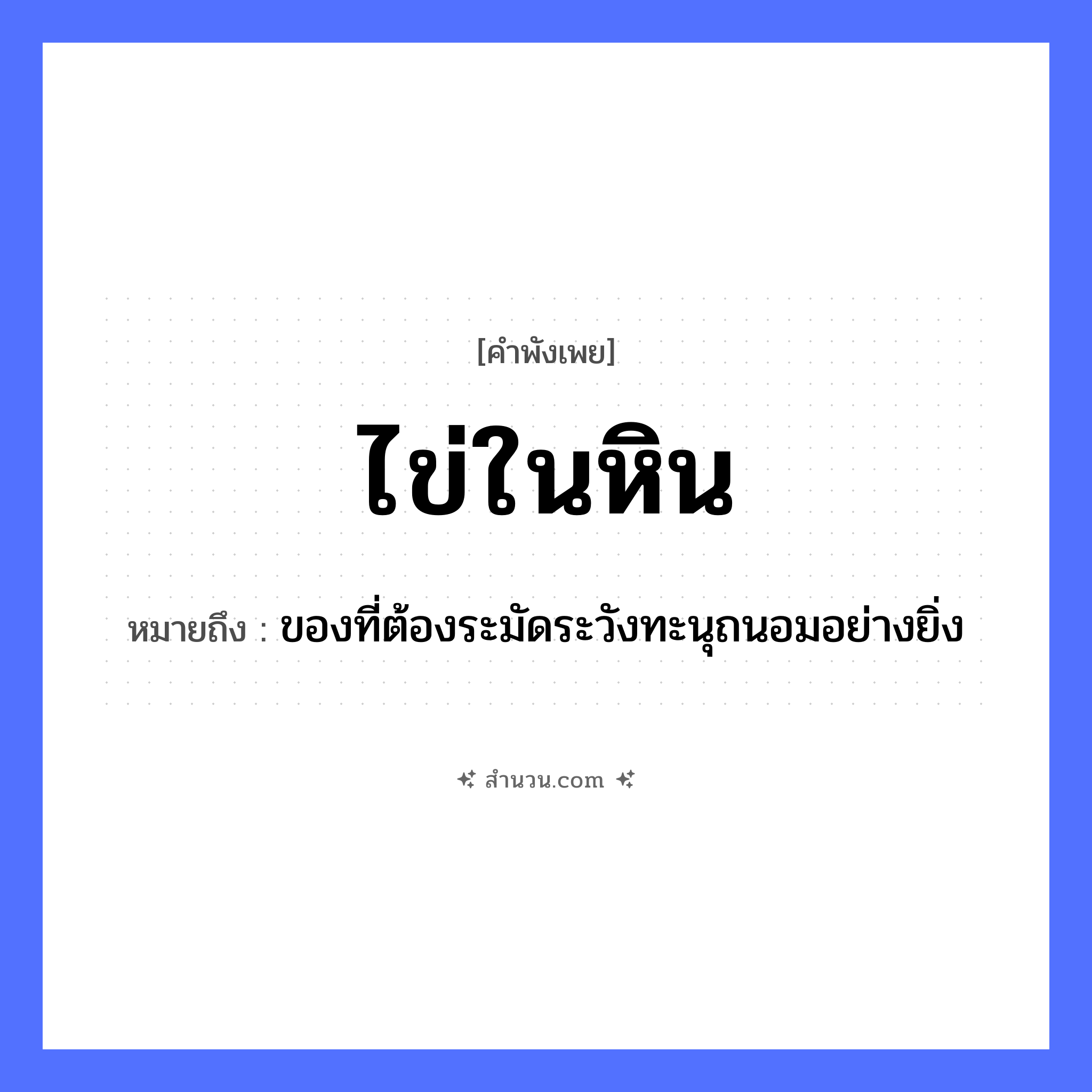 สำนวนไทย: ไข่ในหิน หมายถึง?, หมายถึง ของที่ต้องระมัดระวังทะนุถนอมอย่างยิ่ง