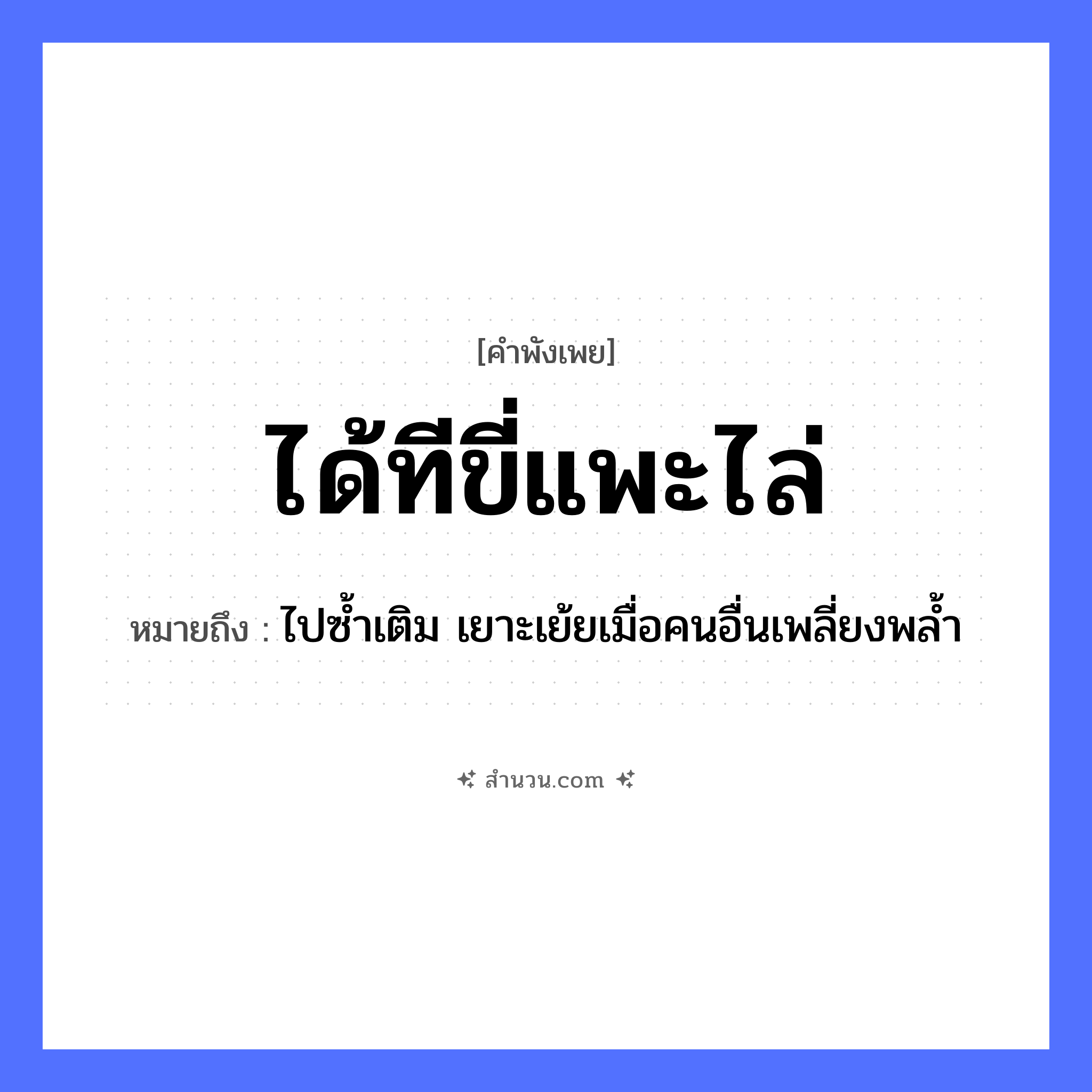 สำนวนไทย: ได้ทีขี่แพะไล่ หมายถึง?, หมายถึง ไปซ้ำเติม เยาะเย้ยเมื่อคนอื่นเพลี่ยงพล้ำ สัตว์ แพะ คำกริยา ขี่, ไล่ สถานการณ์ ได้ที หมวด คำพังเพย