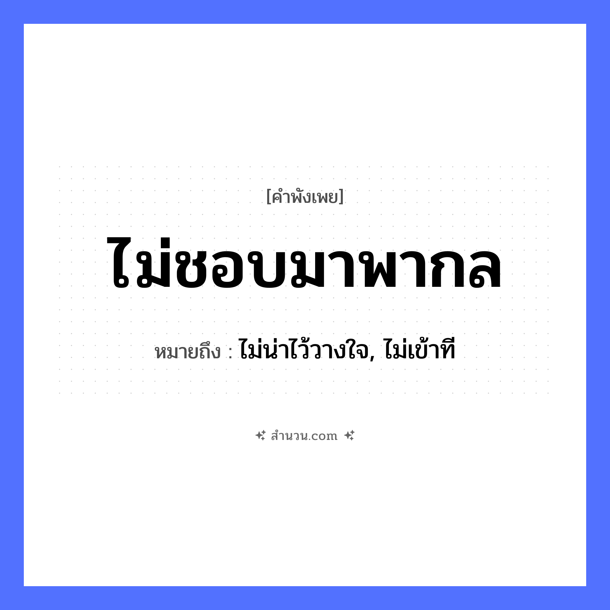 สำนวนไทย: ไม่ชอบมาพากล หมายถึง?, หมายถึง ไม่น่าไว้วางใจ, ไม่เข้าที คำนาม พากล คำกริยา ชอบ หมวด คำพังเพย