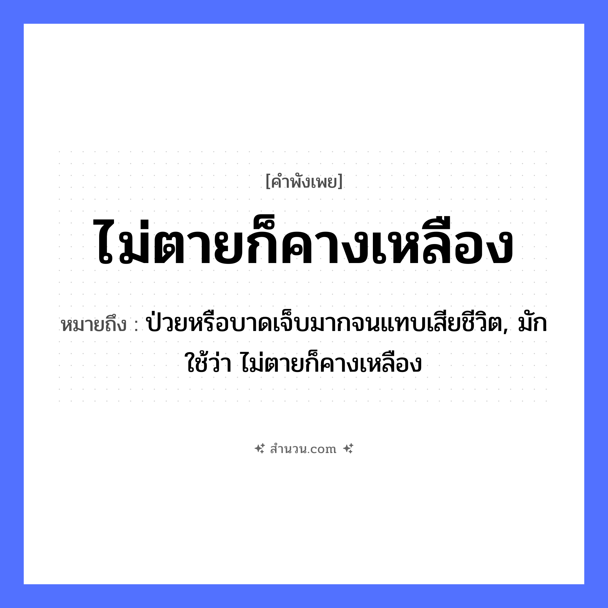 สำนวนไทย: ไม่ตายก็คางเหลือง หมายถึง?, หมายถึง ป่วยหรือบาดเจ็บมากจนแทบเสียชีวิต, มักใช้ว่า ไม่ตายก็คางเหลือง สี เหลือง สภาพ ตาย อวัยวะ คาง หมวด คำพังเพย