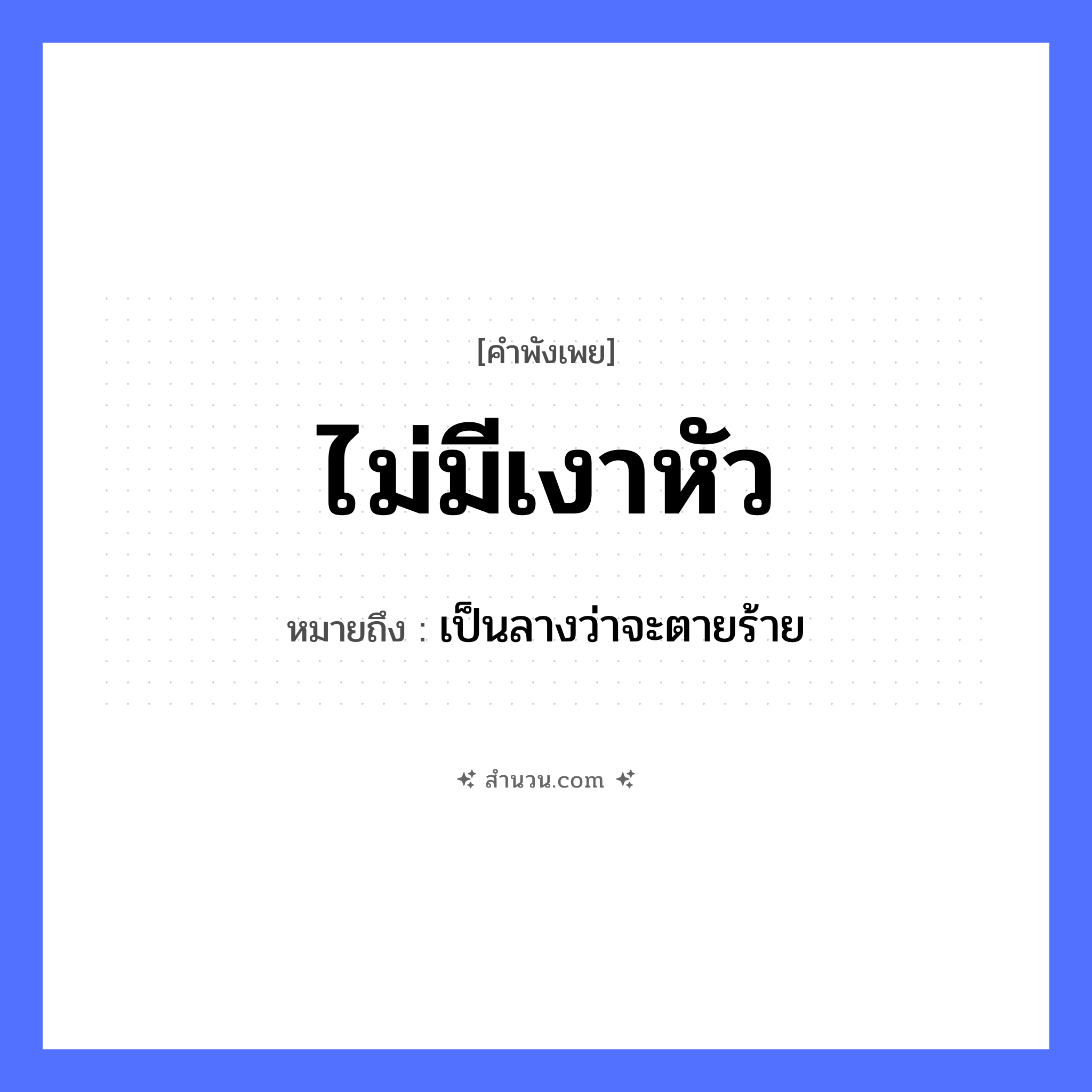 สำนวนไทย: ไม่มีเงาหัว หมายถึง?, หมายถึง เป็นลางว่าจะตายร้าย คำกริยา ตาย