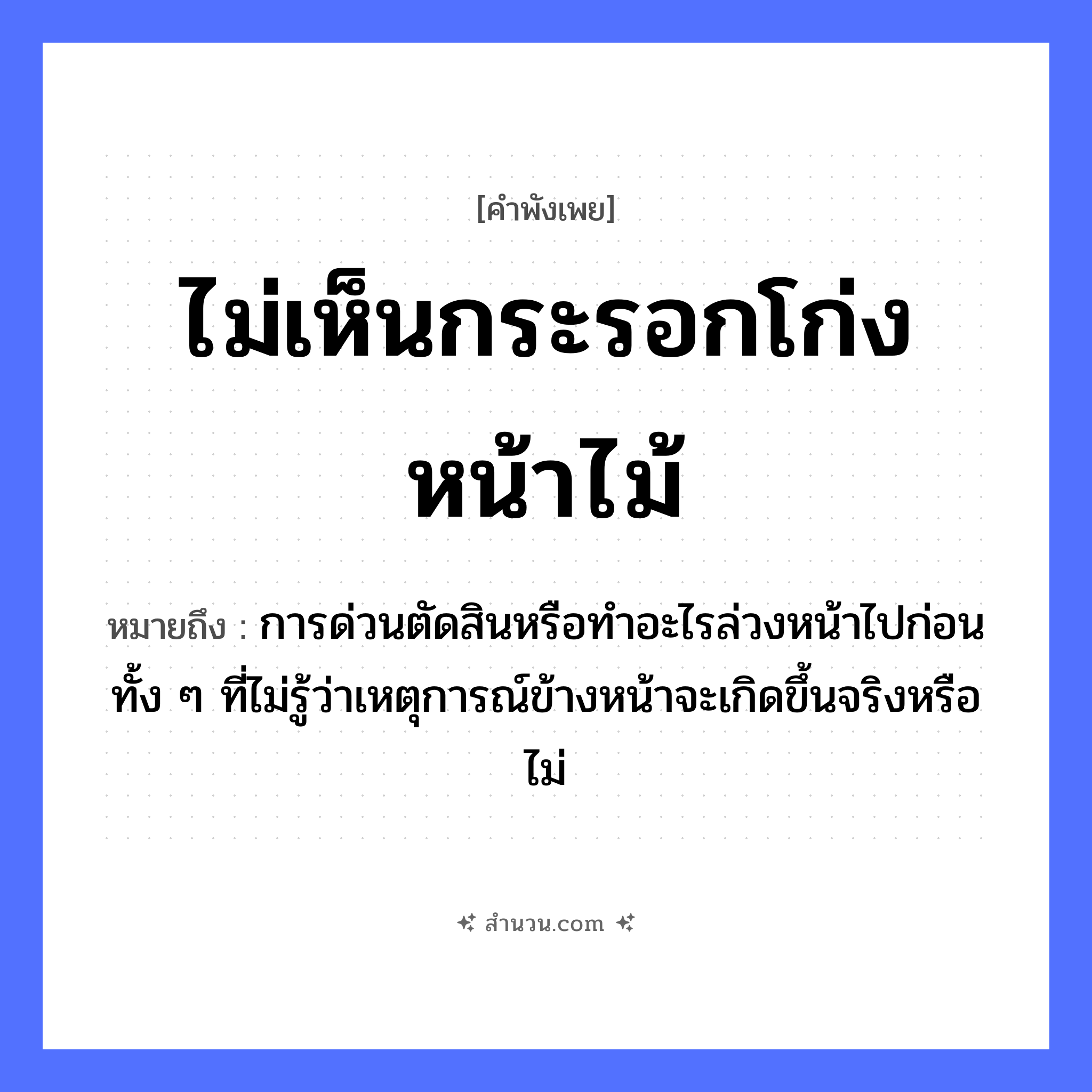 สำนวนไทย: ไม่เห็นกระรอกโก่งหน้าไม้ หมายถึง?, หมายถึง การด่วนตัดสินหรือทำอะไรล่วงหน้าไปก่อน ทั้ง ๆ ที่ไม่รู้ว่าเหตุการณ์ข้างหน้าจะเกิดขึ้นจริงหรือไม่ อวัยวะ หน้า ธรรมชาติ ไม้
