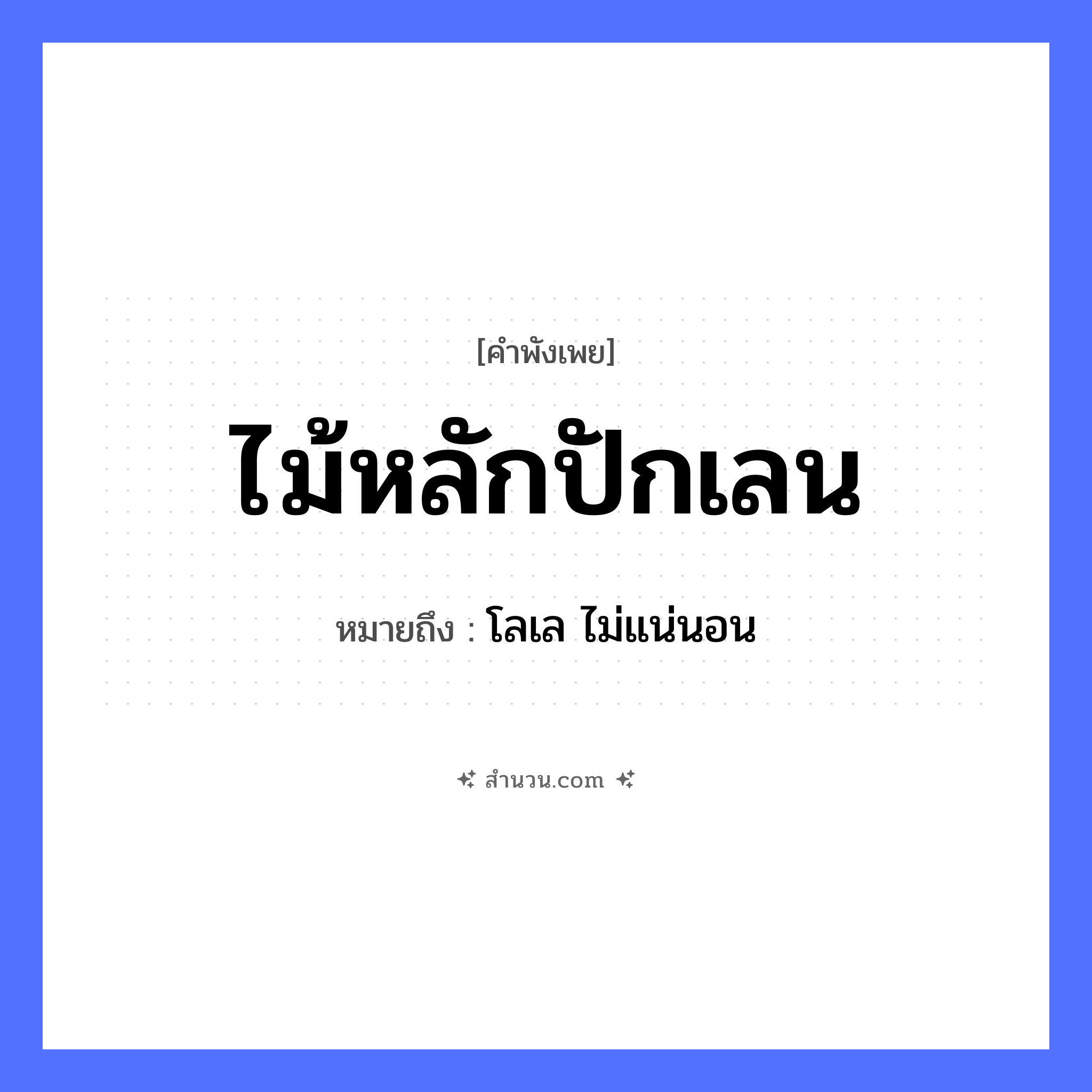 สำนวนไทย: ไม้หลักปักเลน หมายถึง?, หมายถึง โลเล ไม่แน่นอน คำกริยา นอน ธรรมชาติ ไม้