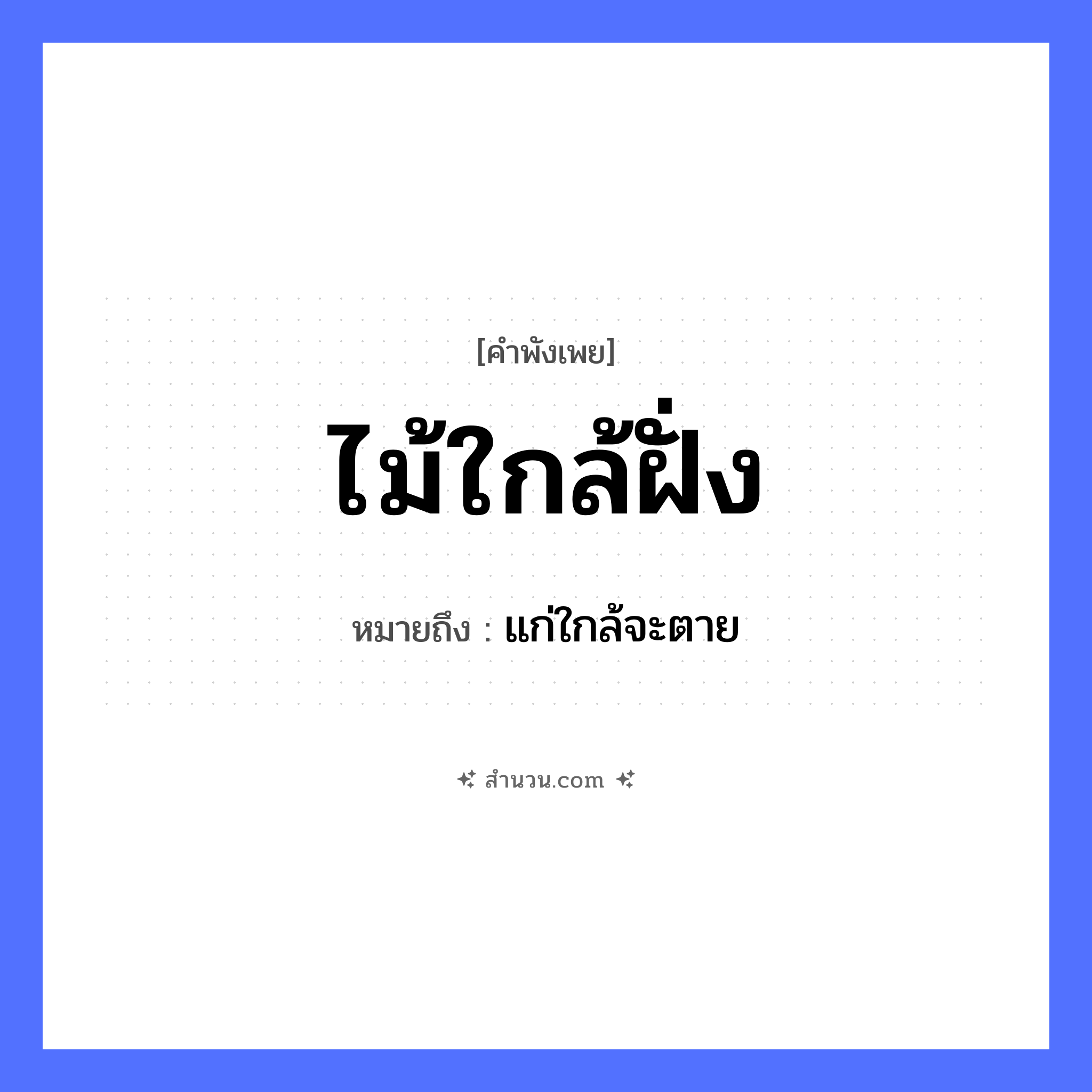 สำนวนไทย: ไม้ใกล้ฝั่ง หมายถึง?, หมายถึง แก่ใกล้จะตาย คำกริยา ตาย ธรรมชาติ ไม้