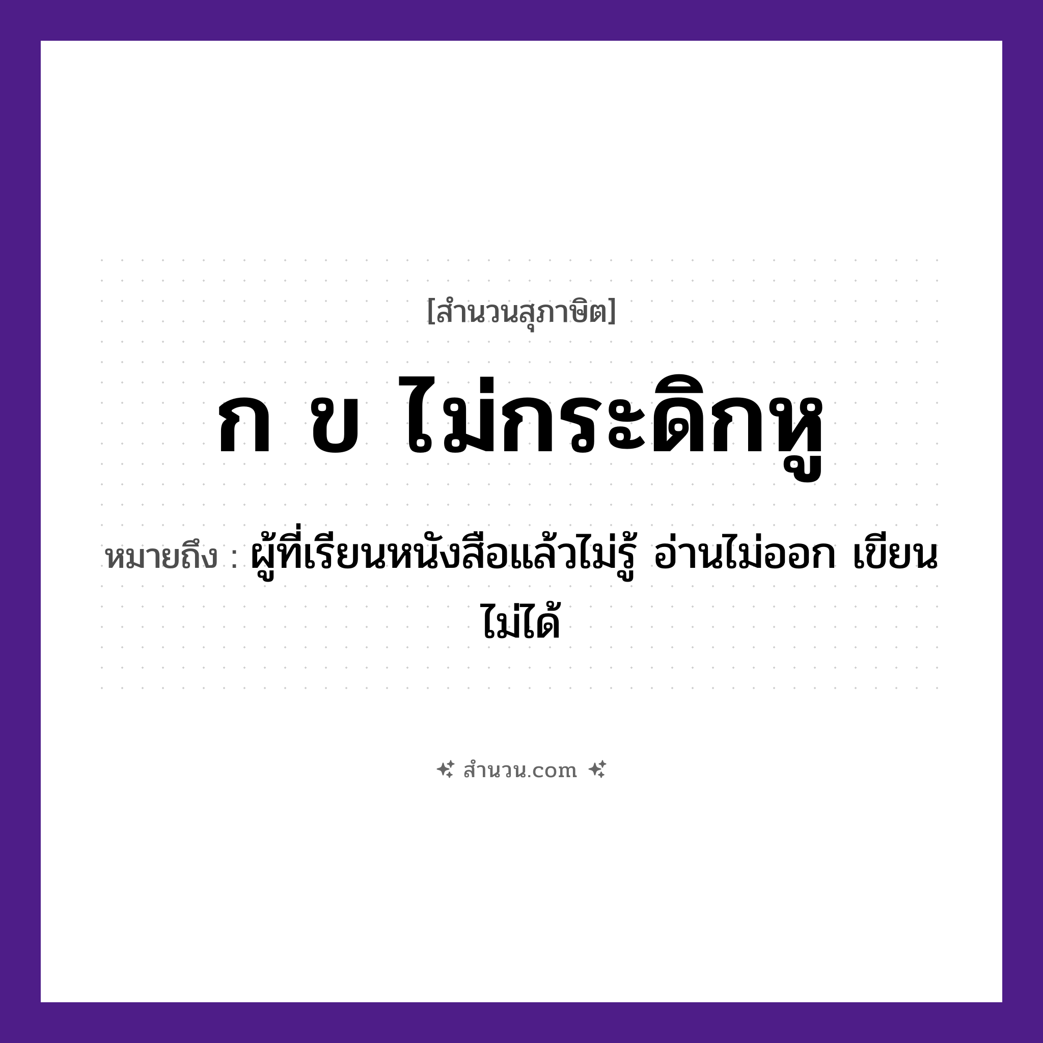 สำนวนไทย: ก ข ไม่กระดิกหู หมายถึง?, หมายถึง ผู้ที่เรียนหนังสือแล้วไม่รู้ อ่านไม่ออก เขียนไม่ได้ อวัยวะ หู