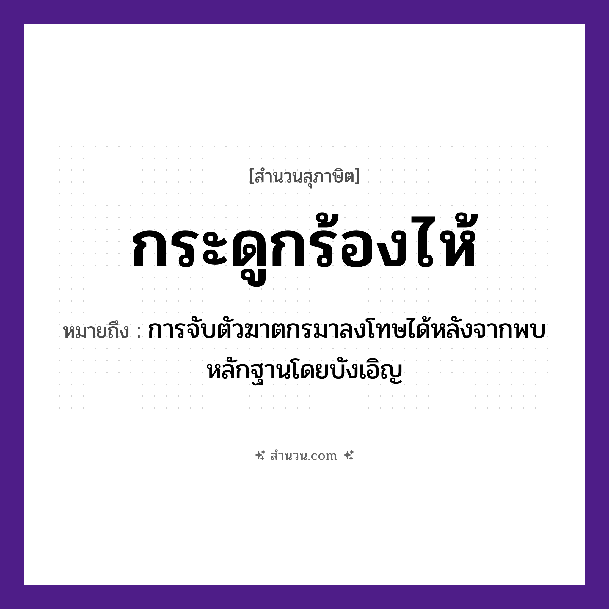 สำนวนไทย: กระดูกร้องไห้ หมายถึง?, หมายถึง การจับตัวฆาตกรมาลงโทษได้หลังจากพบหลักฐานโดยบังเอิญ อวัยวะ ตัว คำกริยา จับ
