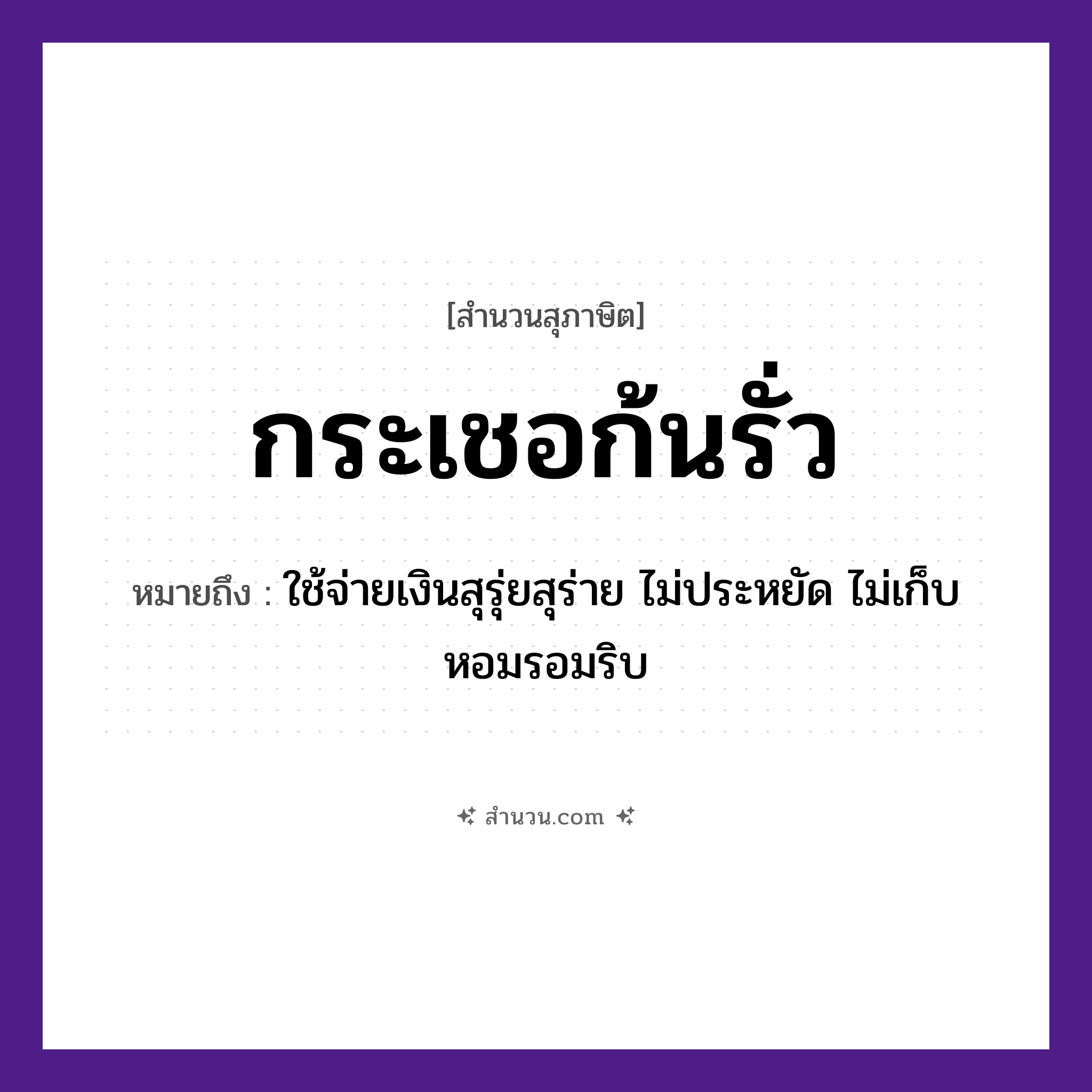 สำนวนไทย: กระเชอก้นรั่ว หมายถึง?, หมายถึง ใช้จ่ายเงินสุรุ่ยสุร่าย ไม่ประหยัด ไม่เก็บหอมรอมริบ