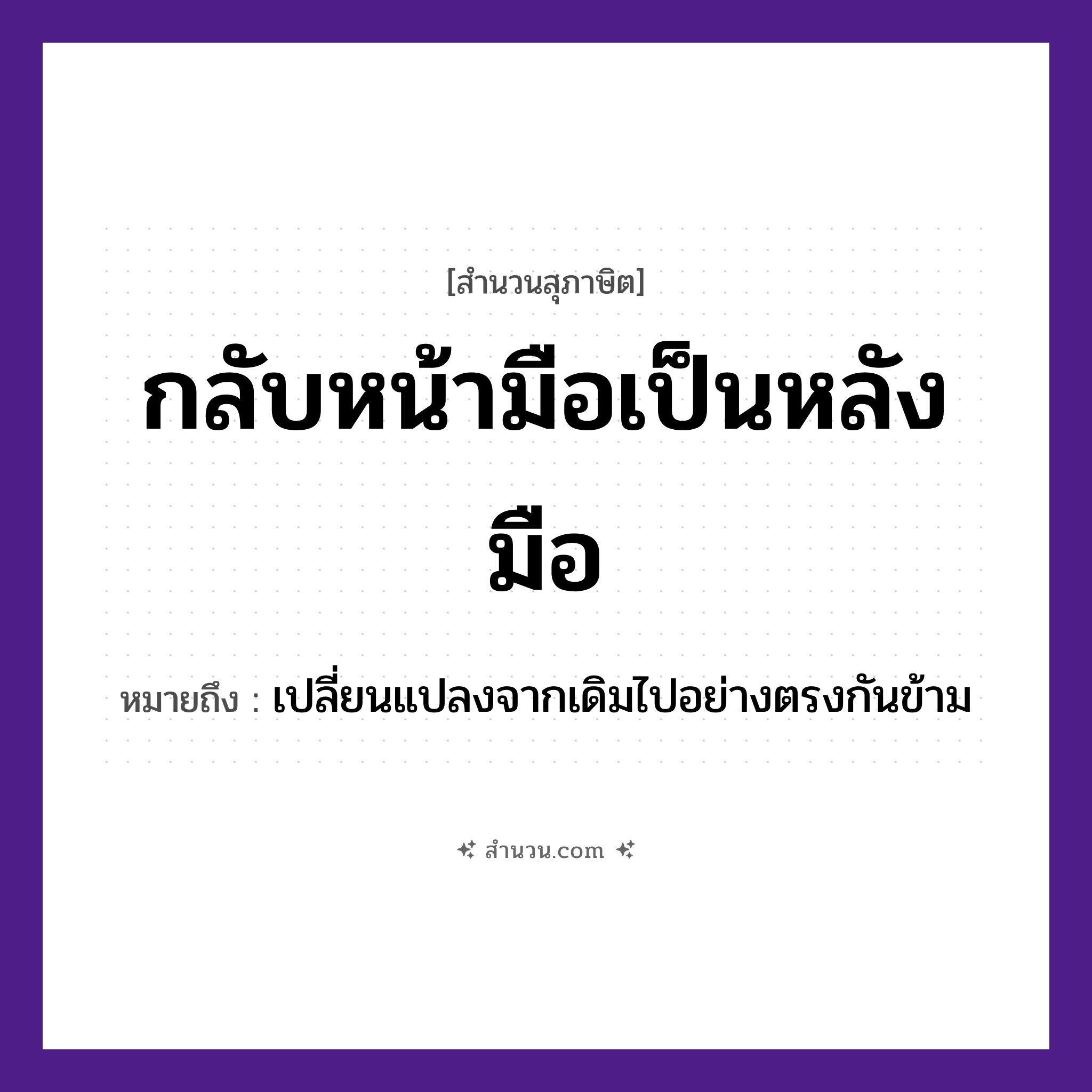 สำนวนไทย: กลับหน้ามือเป็นหลังมือ หมายถึง?, หมายถึง เปลี่ยนแปลงจากเดิมไปอย่างตรงกันข้าม