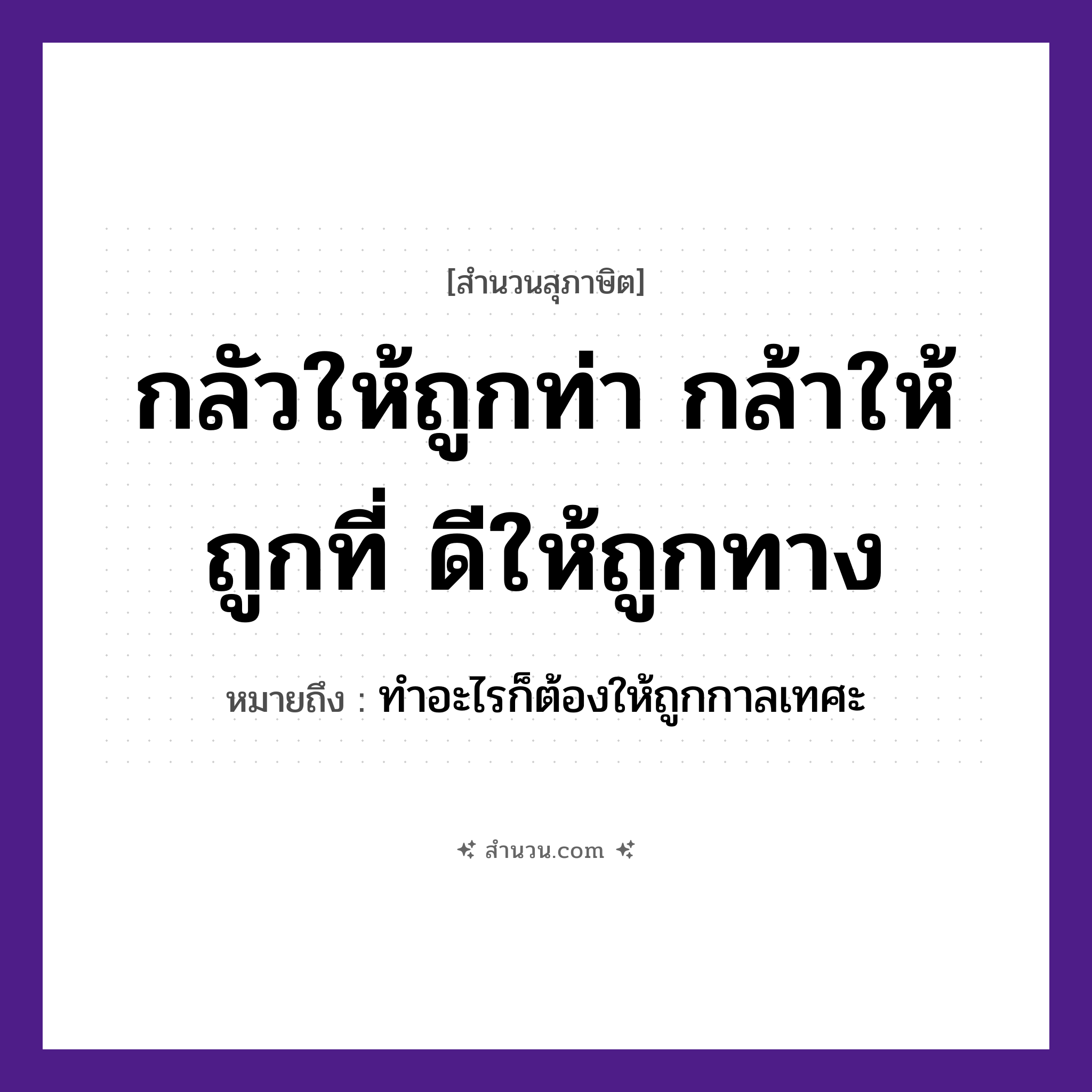 สำนวนไทย: กลัวให้ถูกท่า กล้าให้ถูกที่ ดีให้ถูกทาง หมายถึง?, หมายถึง ทำอะไรก็ต้องให้ถูกกาลเทศะ คำกริยา เท