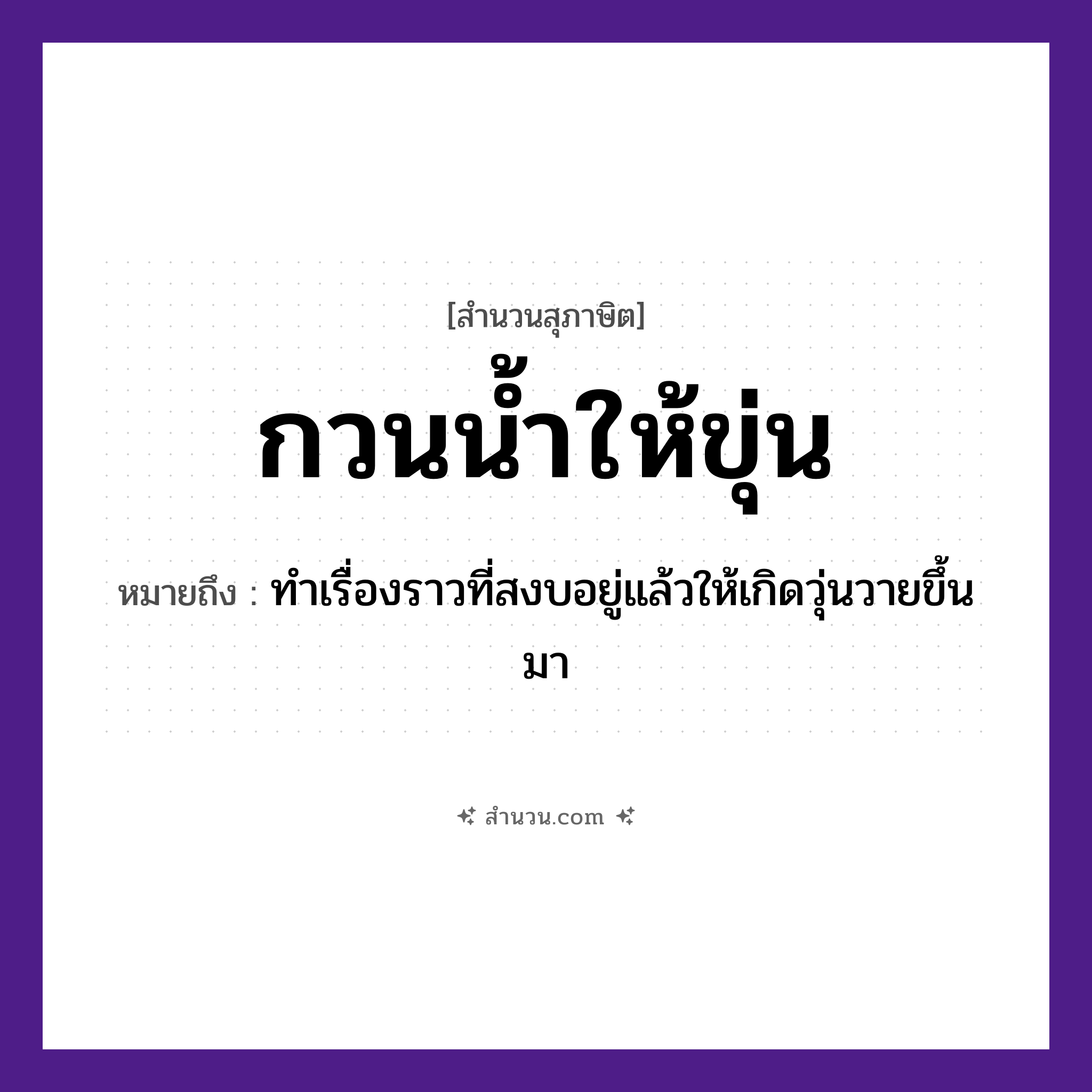 สำนวนไทย: กวนน้ำให้ขุ่น หมายถึง?, หมายถึง ทำเรื่องราวที่สงบอยู่แล้วให้เกิดวุ่นวายขึ้นมา ธรรมชาติ น้ำ