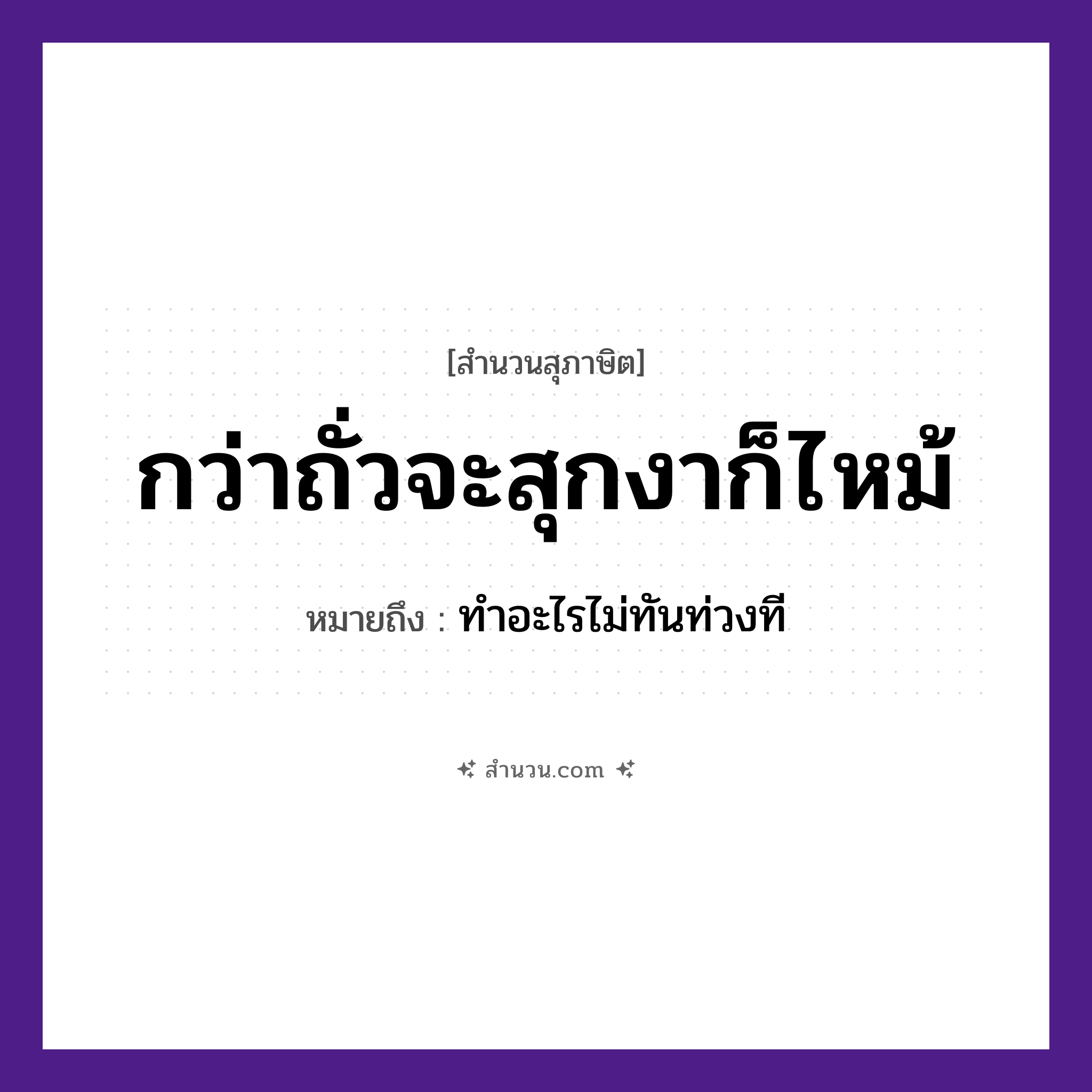 สำนวนไทย: กว่าถั่วจะสุกงาก็ไหม้ หมายถึง?, หมายถึง ทำอะไรไม่ทันท่วงที