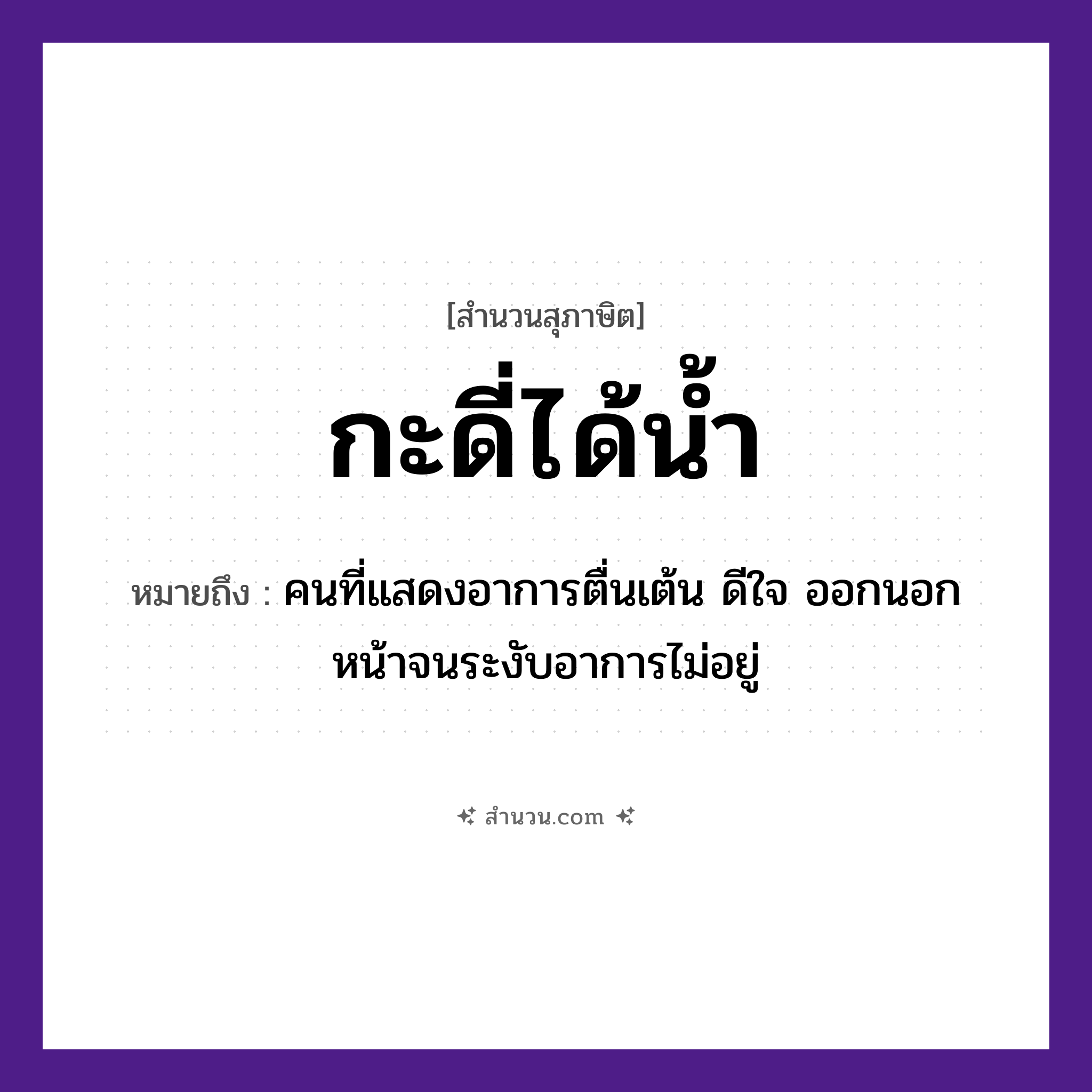 สำนวนไทย: กะดี่ได้น้ำ หมายถึง?, หมายถึง คนที่แสดงอาการตื่นเต้น ดีใจ ออกนอกหน้าจนระงับอาการไม่อยู่ คำนาม คน ธรรมชาติ น้ำ