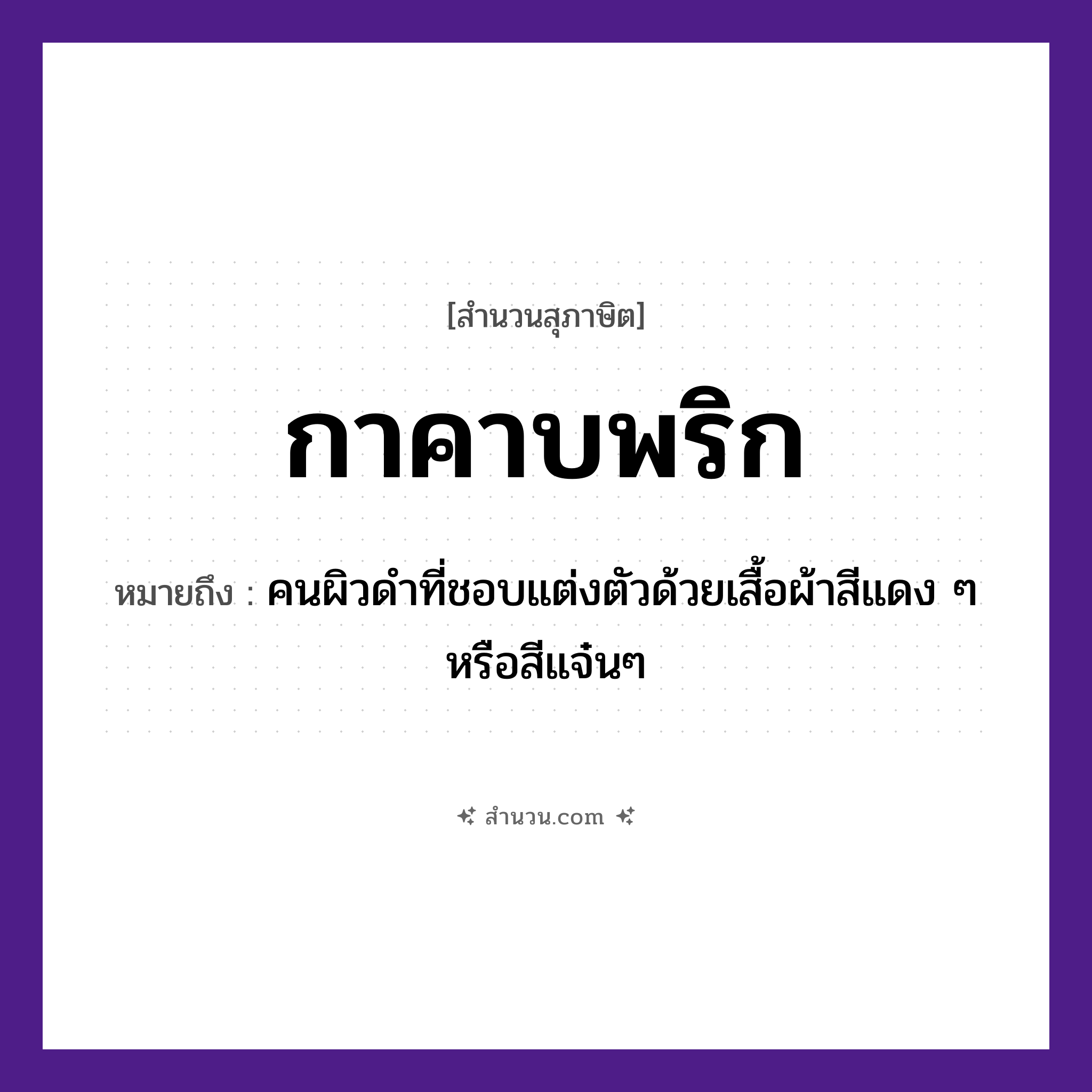 สำนวนไทย: กาคาบพริก หมายถึง?, หมายถึง คนผิวดำที่ชอบแต่งตัวด้วยเสื้อผ้าสีแดง ๆ หรือสีแจ๋นๆ