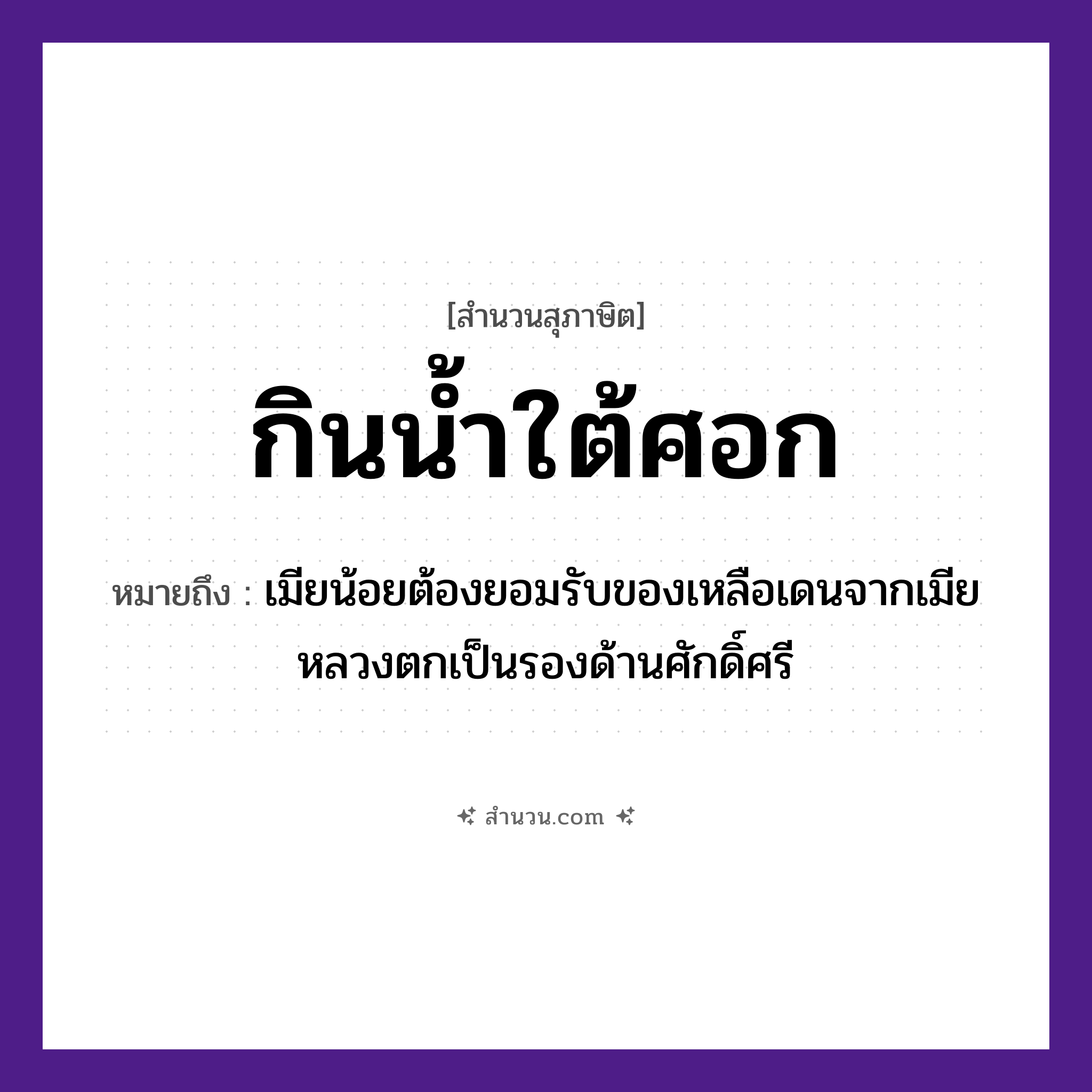 สำนวนไทย: กินน้ำใต้ศอก หมายถึง?, หมายถึง เมียน้อยต้องยอมรับของเหลือเดนจากเมียหลวงตกเป็นรองด้านศักดิ์ศรี