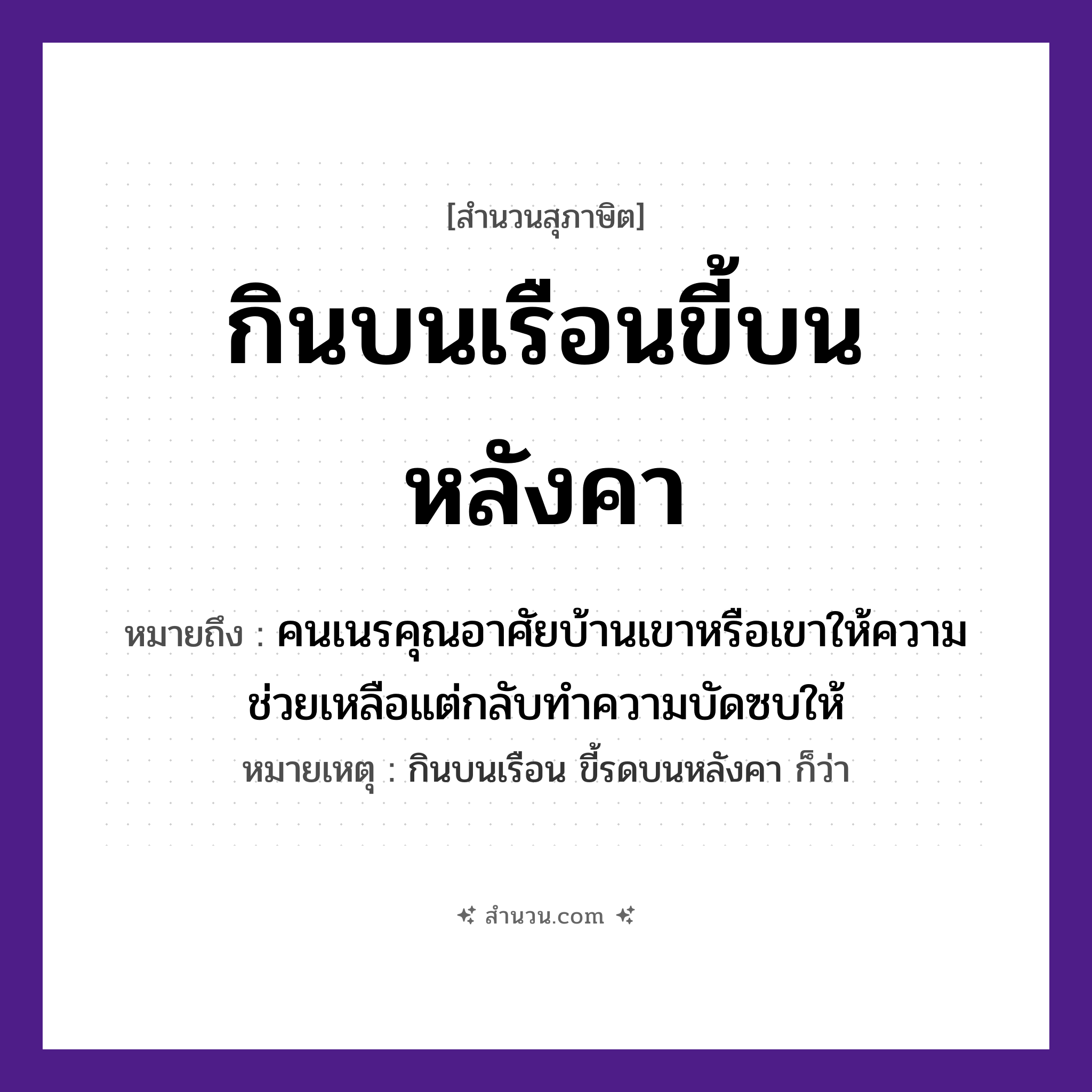 สำนวนไทย: กินบนเรือนขี้บนหลังคา หมายถึง?, หมายถึง คนเนรคุณอาศัยบ้านเขาหรือเขาให้ความช่วยเหลือแต่กลับทำความบัดซบให้ หมายเหตุ กินบนเรือน ขี้รดบนหลังคา ก็ว่า คำนาม คน