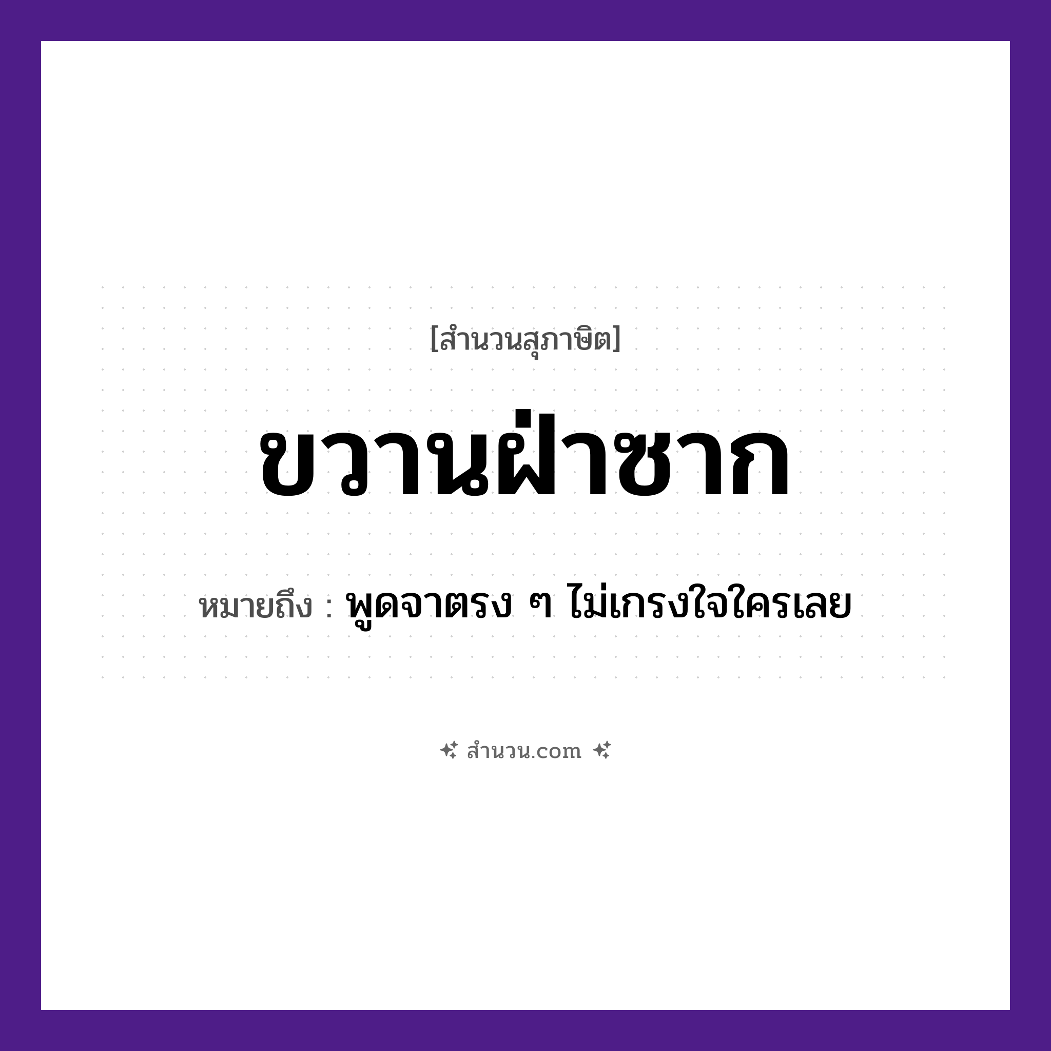 สำนวนไทย: ขวานฝ่าซาก หมายถึง?, หมายถึง พูดจาตรง ๆ ไม่เกรงใจใครเลย