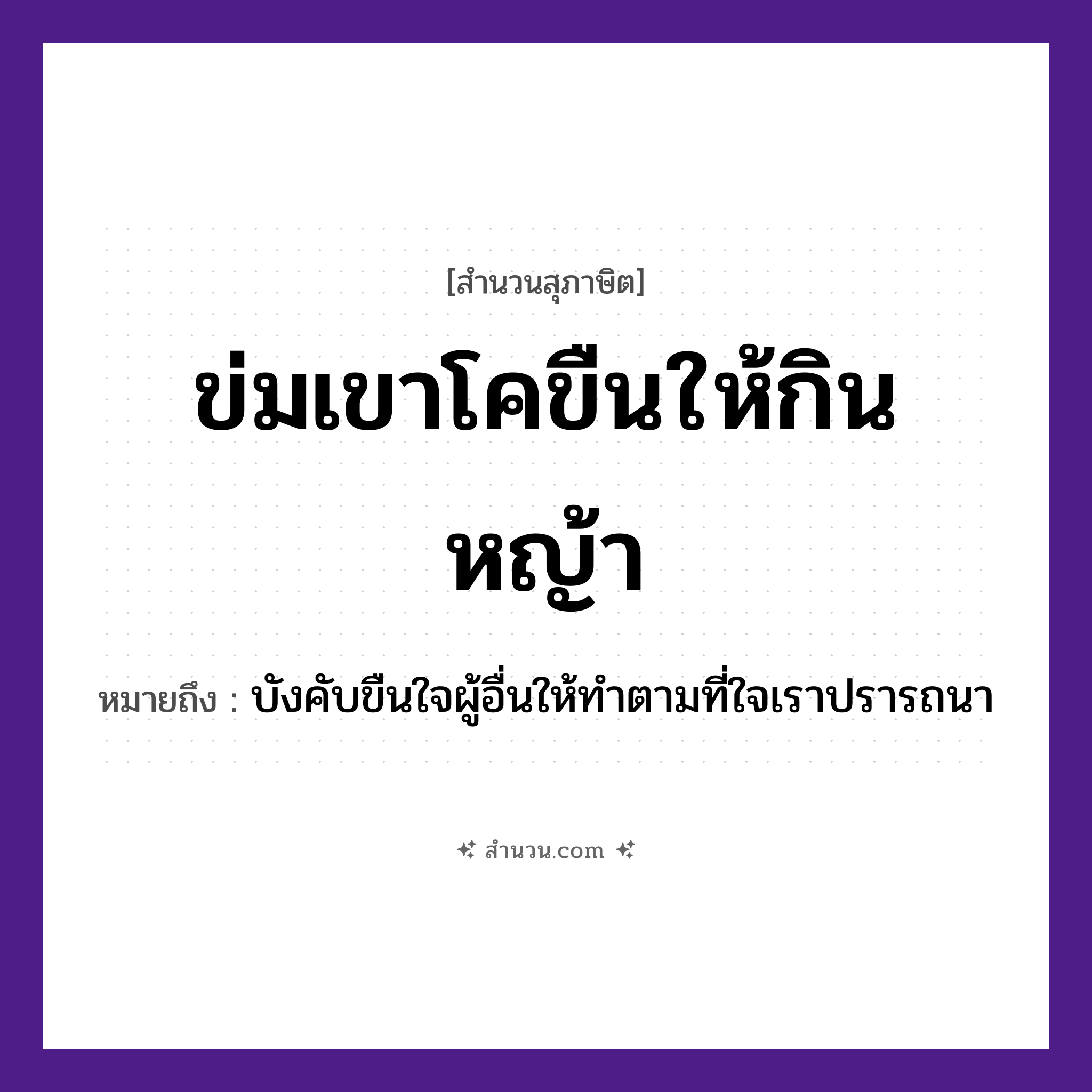 สำนวนไทย: ข่มเขาโคขืนให้กินหญ้า หมายถึง?, หมายถึง บังคับขืนใจผู้อื่นให้ทำตามที่ใจเราปรารถนา อวัยวะ ใจ