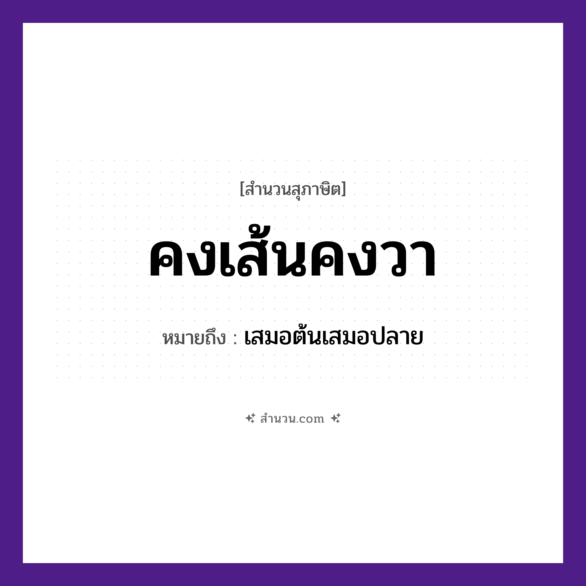 สำนวนไทย: คงเส้นคงวา หมายถึง?, หมายถึง เสมอต้นเสมอปลาย สิ่งของ เส้น, วา, ผ้า คำคุณศัพท์ มั่นคง, สม่ำเสมอ หมวด สุภาษิต