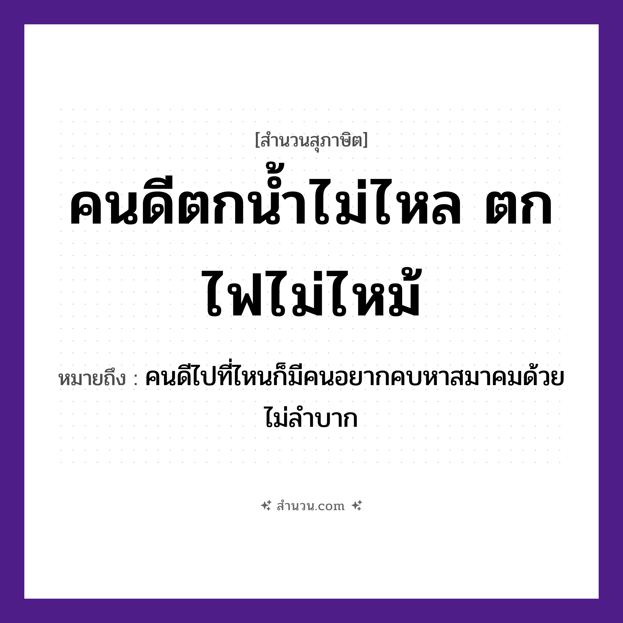 สำนวนไทย: คนดีตกน้ำไม่ไหล ตกไฟไม่ไหม้ หมายถึง?, หมายถึง คนดีไปที่ไหนก็มีคนอยากคบหาสมาคมด้วย ไม่ลำบาก คำนาม คน ธรรมชาติ ไฟ, น้ำ
