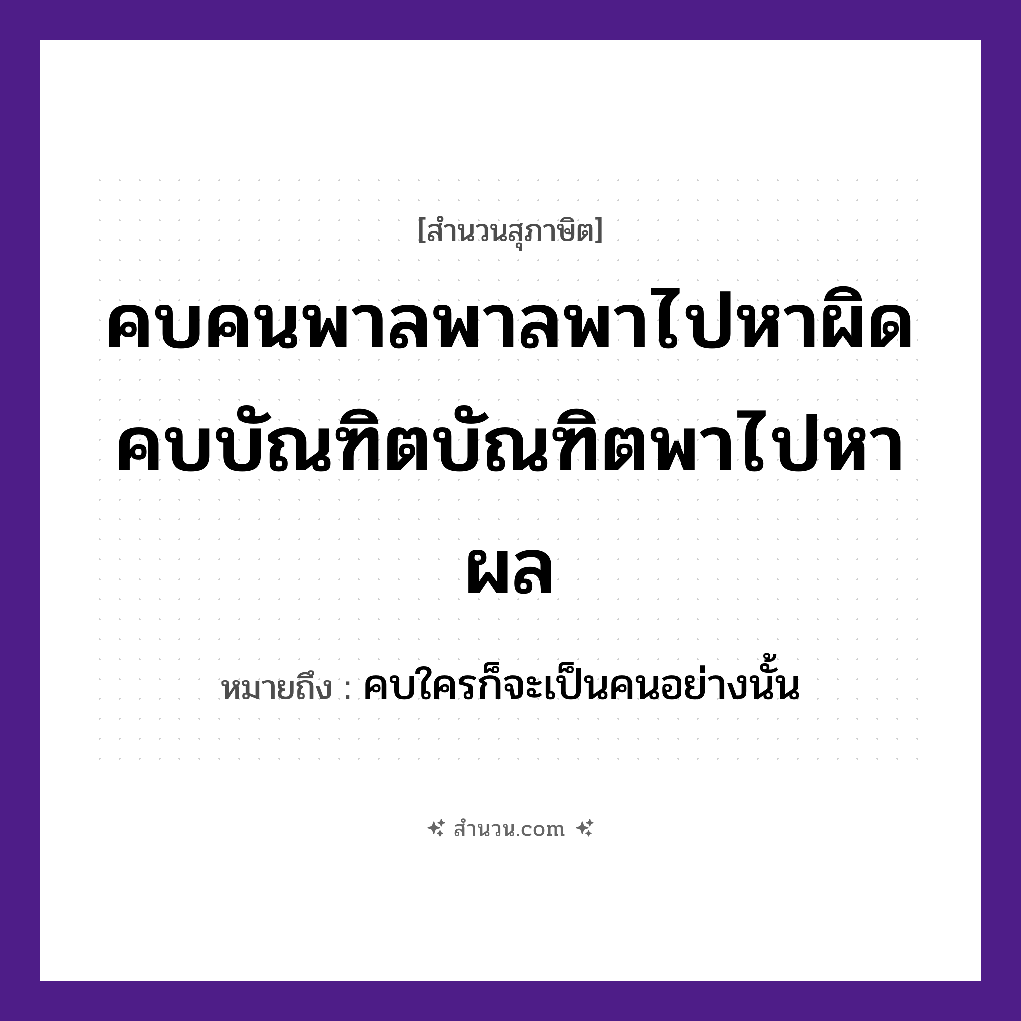 สำนวนไทย: คบคนพาลพาลพาไปหาผิด คบบัณฑิตบัณฑิตพาไปหาผล หมายถึง?, หมายถึง คบใครก็จะเป็นคนอย่างนั้น คำนาม คน