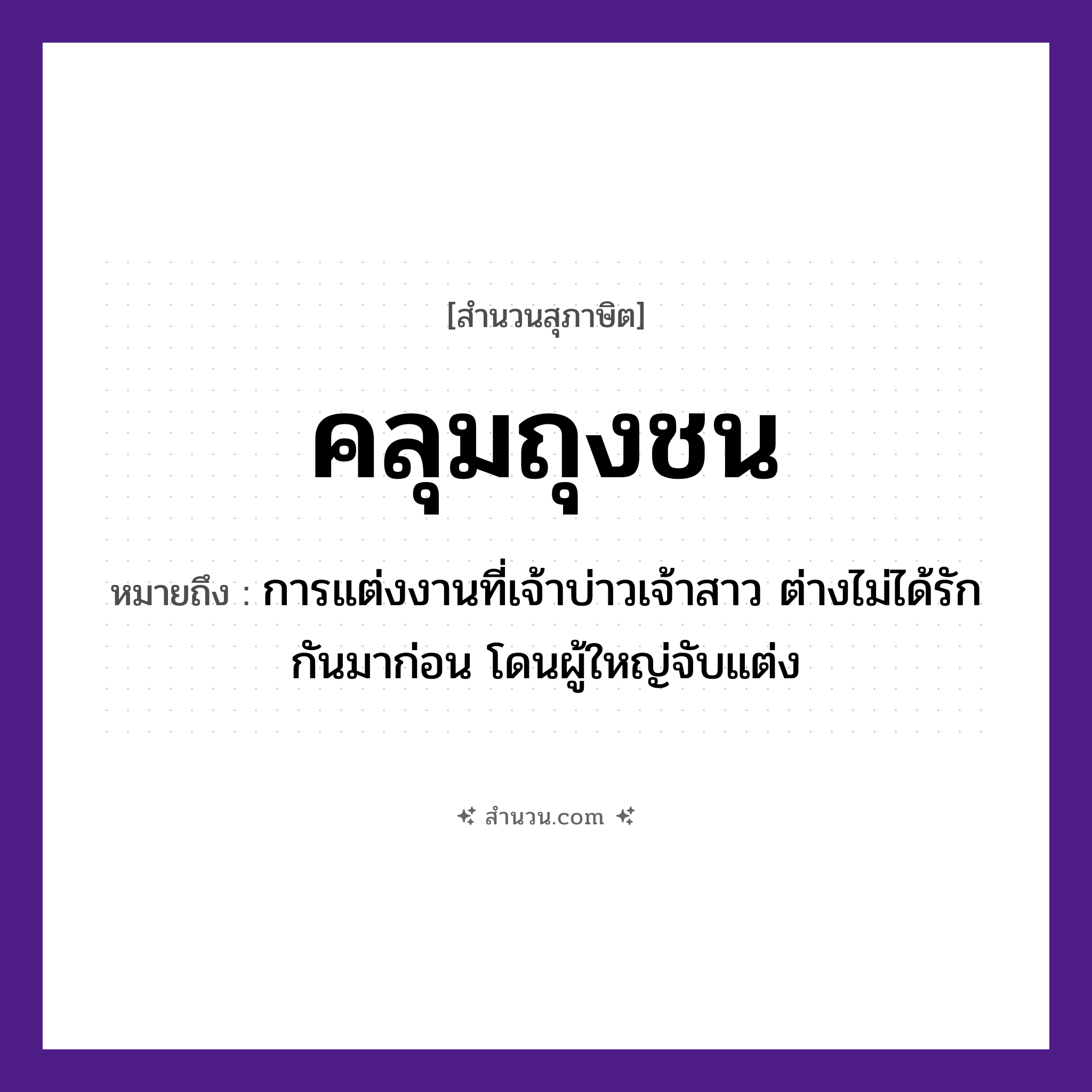 สำนวนไทย: คลุมถุงชน หมายถึง?, หมายถึง การแต่งงานที่เจ้าบ่าวเจ้าสาว ต่างไม่ได้รักกันมาก่อน โดนผู้ใหญ่จับแต่ง คำกริยา รัก, จับ