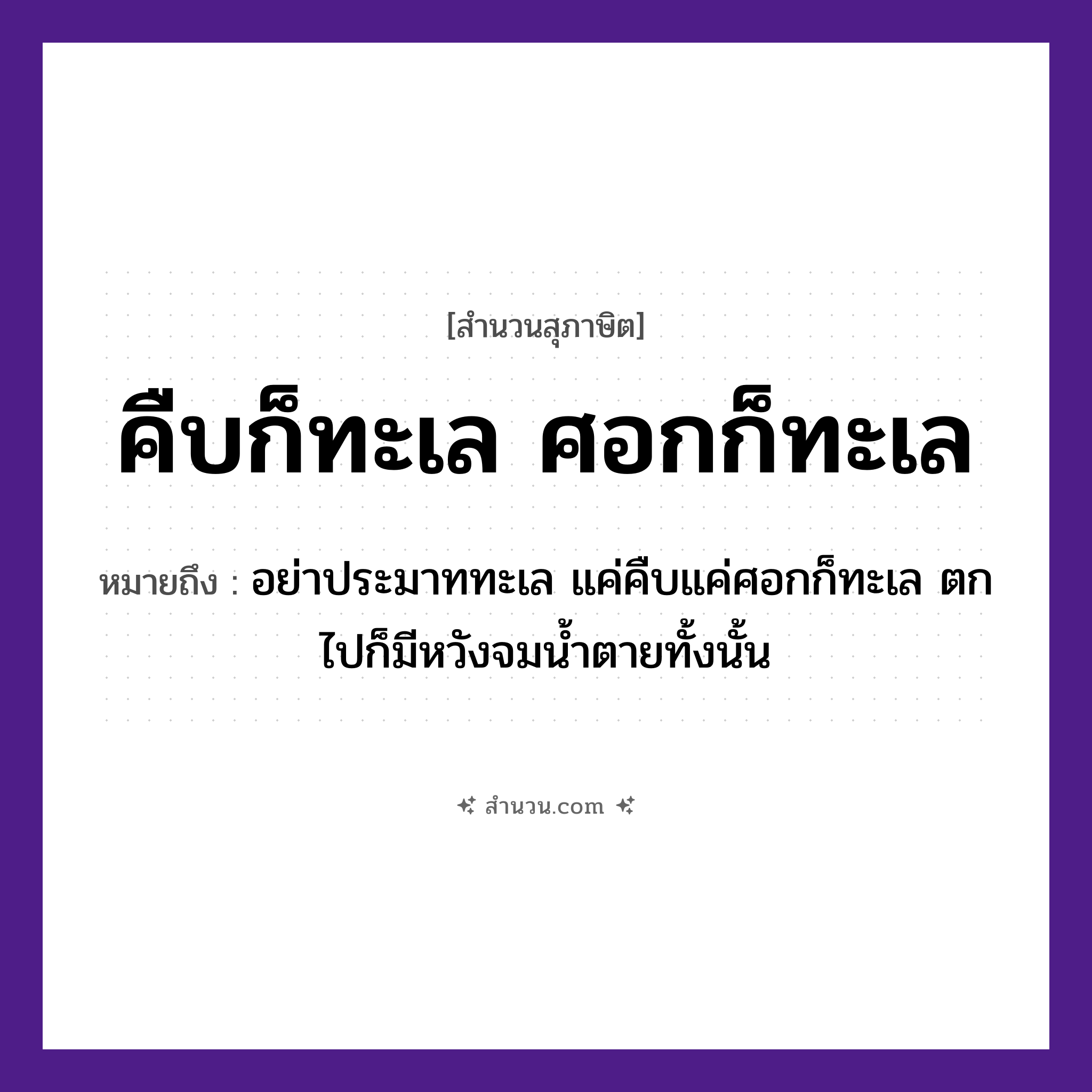 สำนวนไทย: คืบก็ทะเล ศอกก็ทะเล หมายถึง?, หมายถึง อย่าประมาททะเล แค่คืบแค่ศอกก็ทะเล ตกไปก็มีหวังจมน้ำตายทั้งนั้น คำกริยา ตาย ธรรมชาติ น้ำ