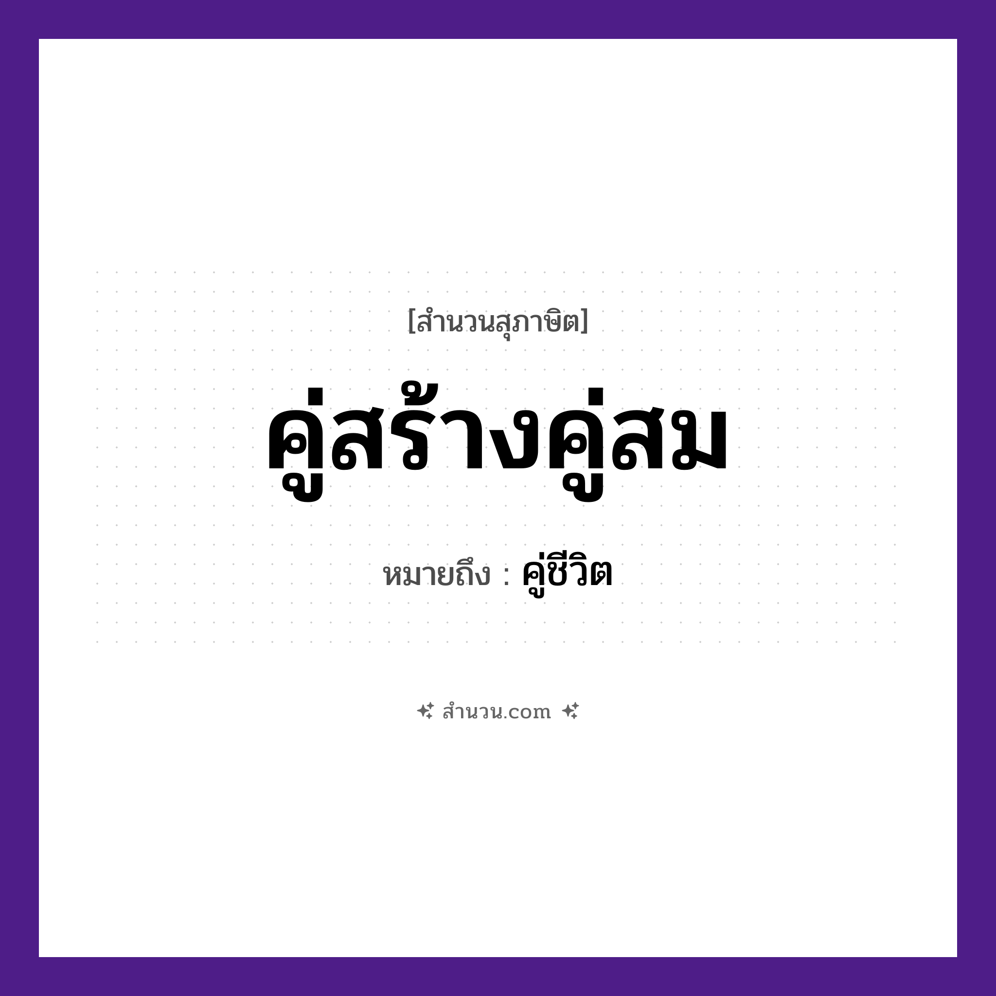 สำนวนไทย: คู่สร้างคู่สม หมายถึง?, หมายถึง คู่ชีวิต คำนาม การสร้าง, ความสม ครอบครัว คู่, สามี, ภรรยา หมวด สุภาษิต