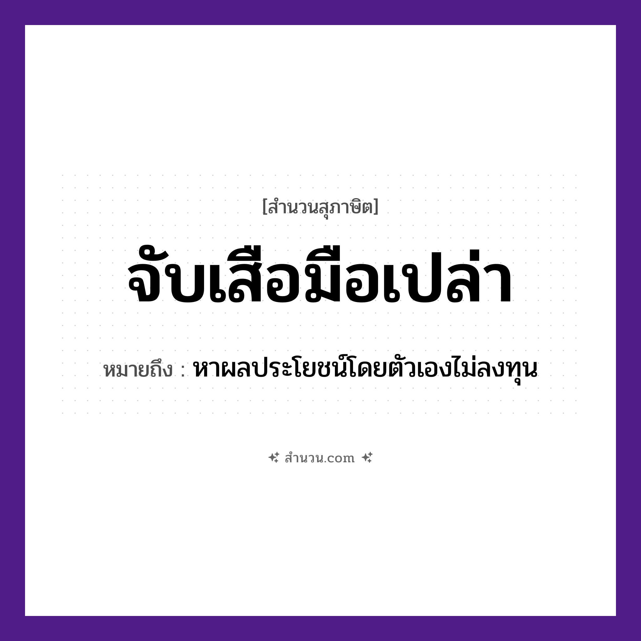 สำนวนไทย: จับเสือมือเปล่า หมายถึง?, หมายถึง หาผลประโยชน์โดยตัวเองไม่ลงทุน