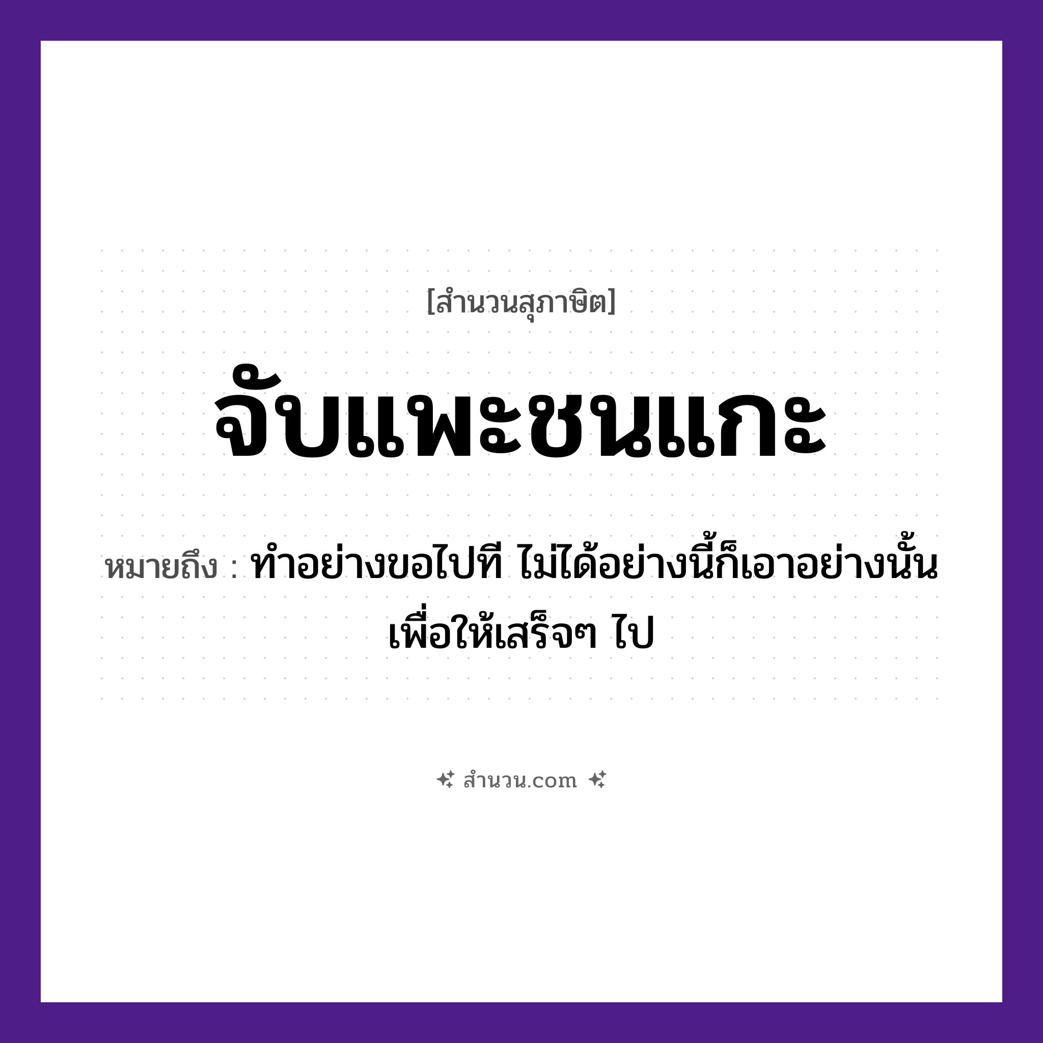สำนวนไทย: จับแพะชนแกะ หมายถึง?, หมายถึง ทำอย่างขอไปที ไม่ได้อย่างนี้ก็เอาอย่างนั้นเพื่อให้เสร็จ ๆ ไป