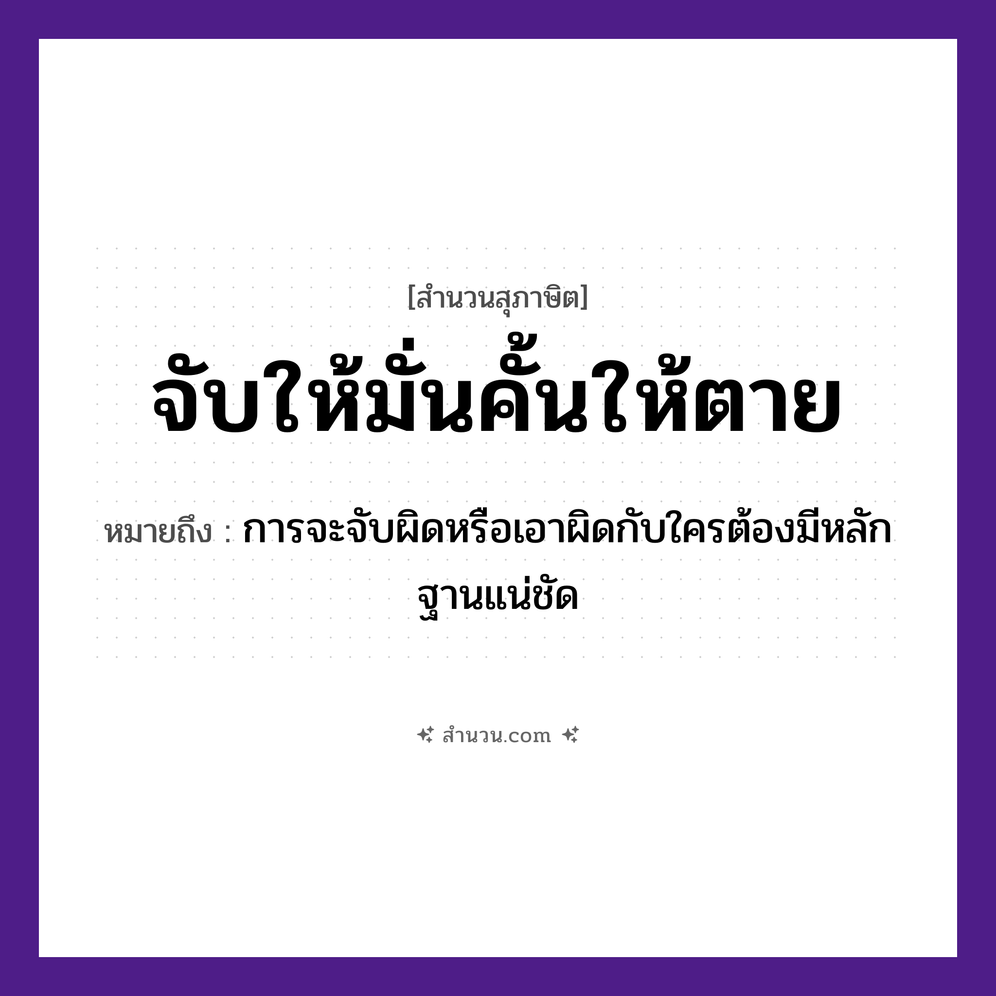 สำนวนไทย: จับให้มั่นคั้นให้ตาย หมายถึง?, หมายถึง การจะจับผิดหรือเอาผิดกับใครต้องมีหลักฐานแน่ชัด คำกริยา จับ, คั้น คำคุณศัพท์ มั่น, ตาย หมวด สุภาษิต