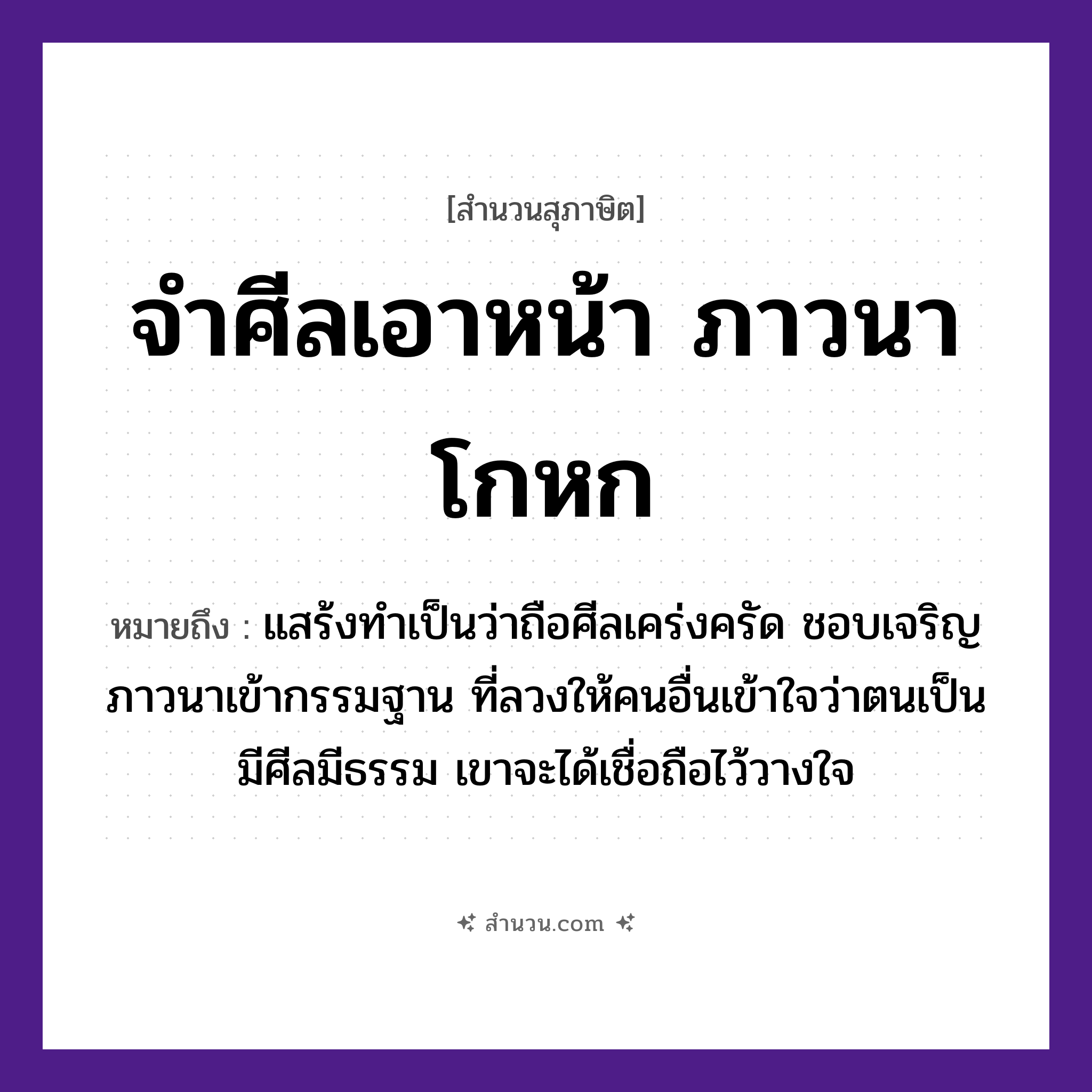 สำนวนไทย: จำศีลเอาหน้า ภาวนาโกหก หมายถึง?, หมายถึง แสร้งทำเป็นว่าถือศีลเคร่งครัด ชอบเจริญภาวนาเข้ากรรมฐาน ที่ลวงให้คนอื่นเข้าใจว่าตนเป็นมีศีลมีธรรม เขาจะได้เชื่อถือไว้วางใจ คำนาม คน อวัยวะ หน้า, ใจ