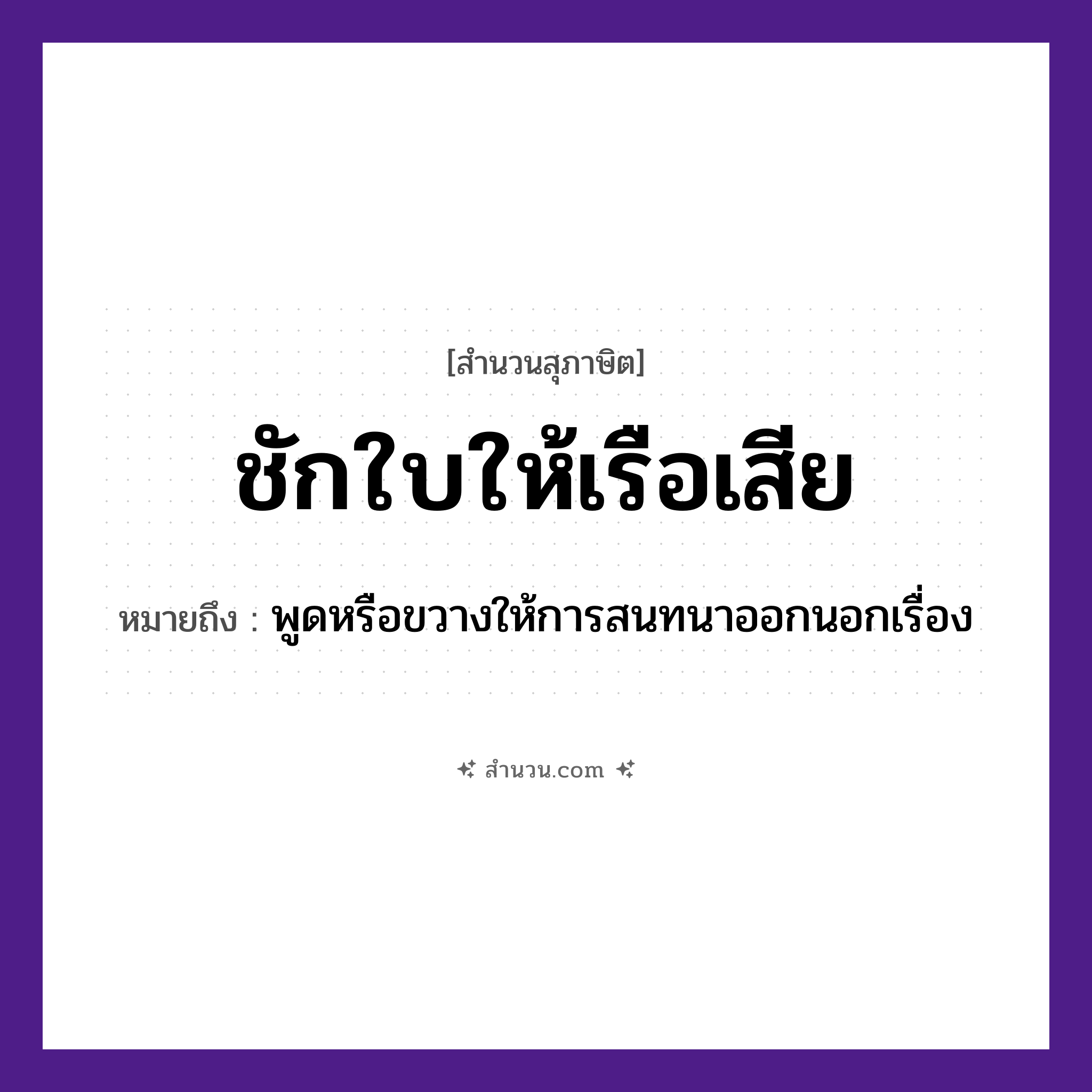 สำนวนไทย: ชักใบให้เรือเสีย หมายถึง?, หมายถึง พูดหรือขวางให้การสนทนาออกนอกเรื่อง คำกริยา ชัก ยานพาหนะ เรือ