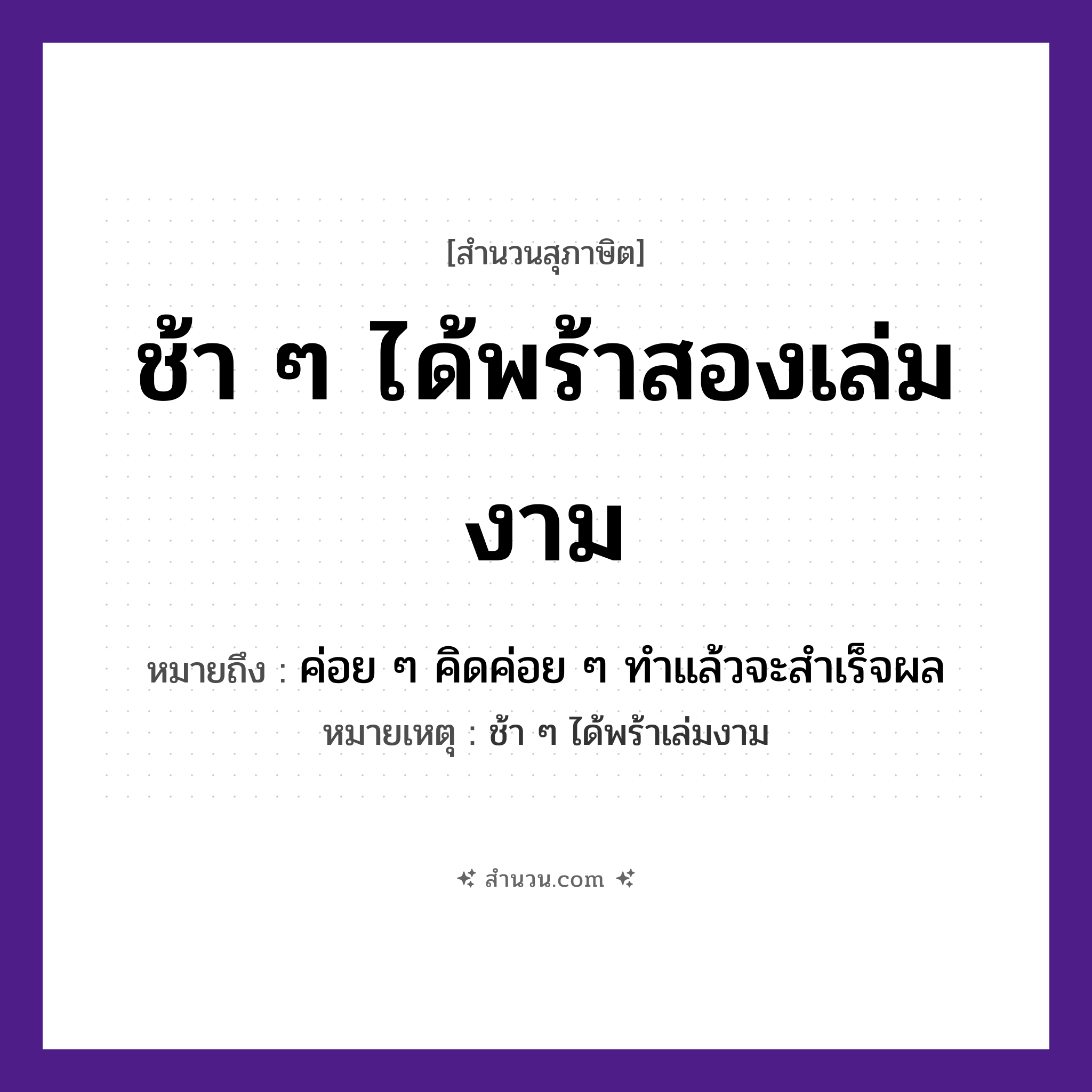 สำนวนไทย: ช้า ๆ ได้พร้าสองเล่มงาม หมายถึง?, หมายถึง ค่อย ๆ คิดค่อย ๆ ทําแล้วจะสําเร็จผล หมายเหตุ ช้า ๆ ได้พร้าเล่มงาม คำกริยา ช้า สิ่งของ พร้า คำคุณศัพท์ งาม หมวด สุภาษิต