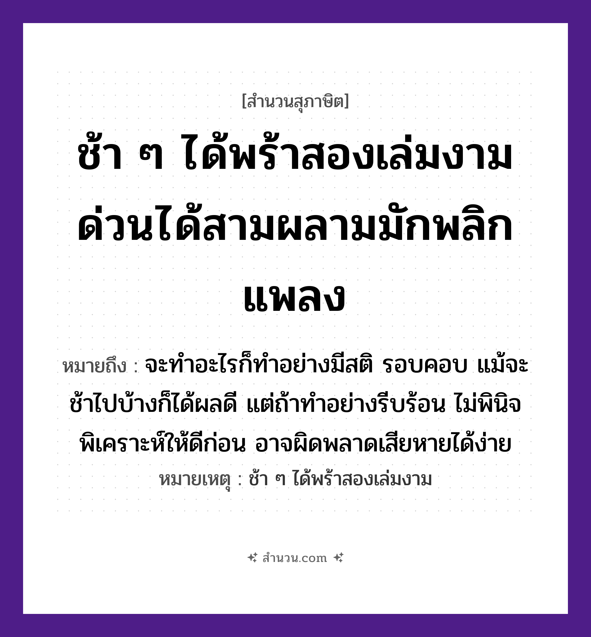 สำนวนไทย: ช้า ๆ ได้พร้าสองเล่มงาม ด่วนได้สามผลามมักพลิกแพลง หมายถึง?, หมายถึง จะทำอะไรก็ทำอย่างมีสติ รอบคอบ แม้จะช้าไปบ้างก็ได้ผลดี แต่ถ้าทำอย่างรีบร้อน ไม่พินิจพิเคราะห์ให้ดีก่อน อาจผิดพลาดเสียหายได้ง่าย หมายเหตุ ช้า ๆ ได้พร้าสองเล่มงาม อวัยวะ คอ