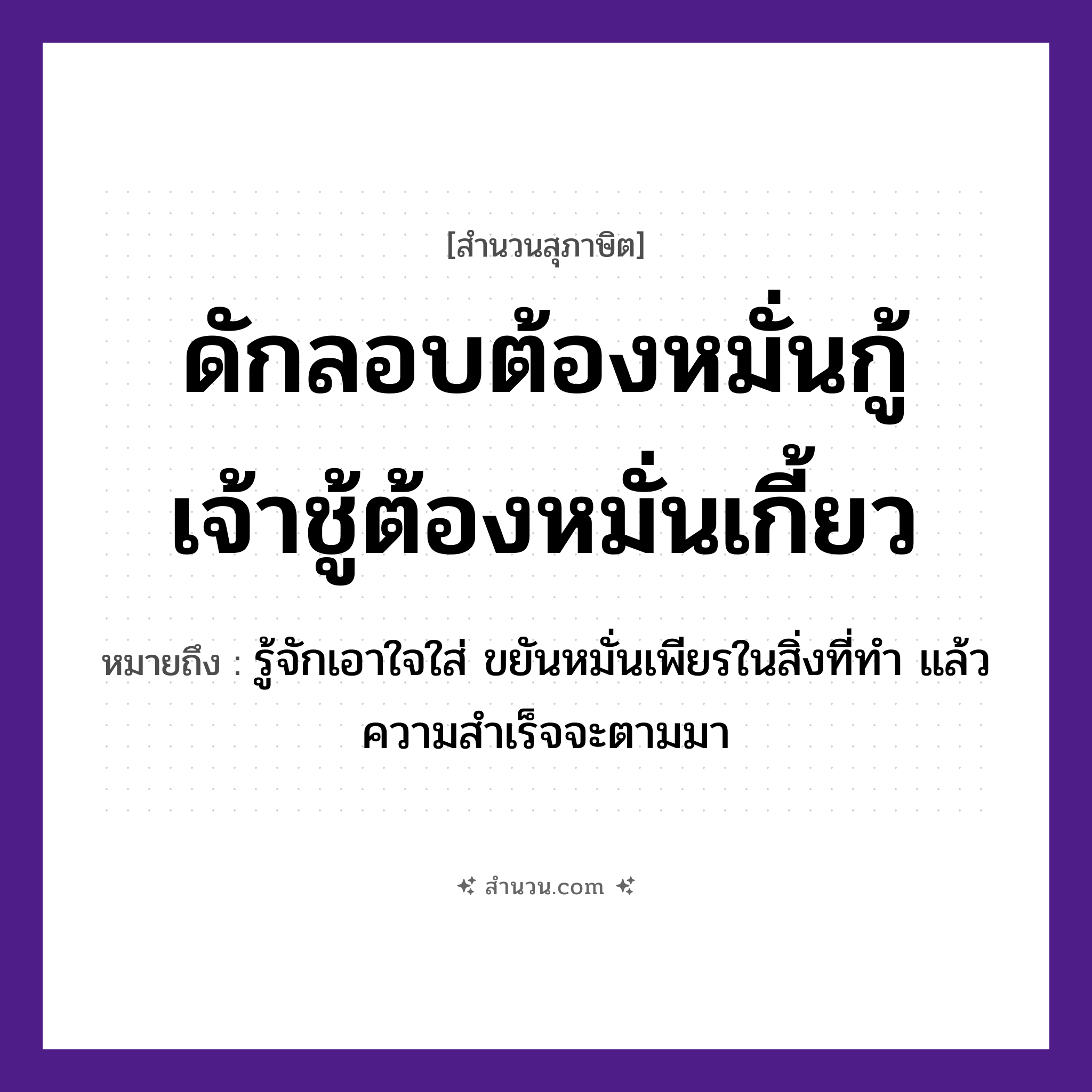 สำนวนไทย: ดักลอบต้องหมั่นกู้ เจ้าชู้ต้องหมั่นเกี้ยว หมายถึง?, หมายถึง รู้จักเอาใจใส่ ขยันหมั่นเพียรในสิ่งที่ทำ แล้วความสำเร็จจะตามมา อาชีพ ชาวประมง, เจ้าชู้ คำกริยา กู้, เกี้ยว, ดัก, หมั่น สิ่งของ ลอบ หมวด สุภาษิต