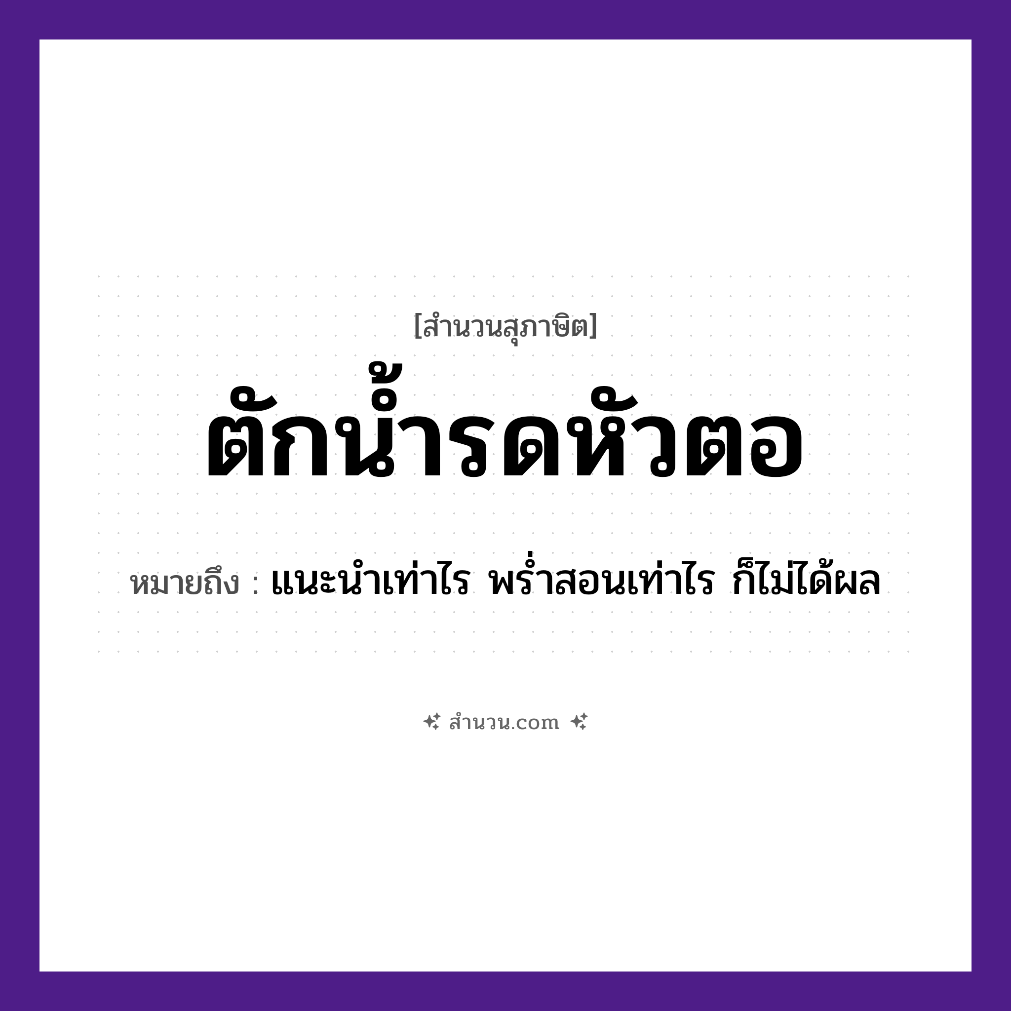 สำนวนไทย: ตักน้ำรดหัวตอ หมายถึง?, หมายถึง แนะนำเท่าไร พร่ำสอนเท่าไร ก็ไม่ได้ผล