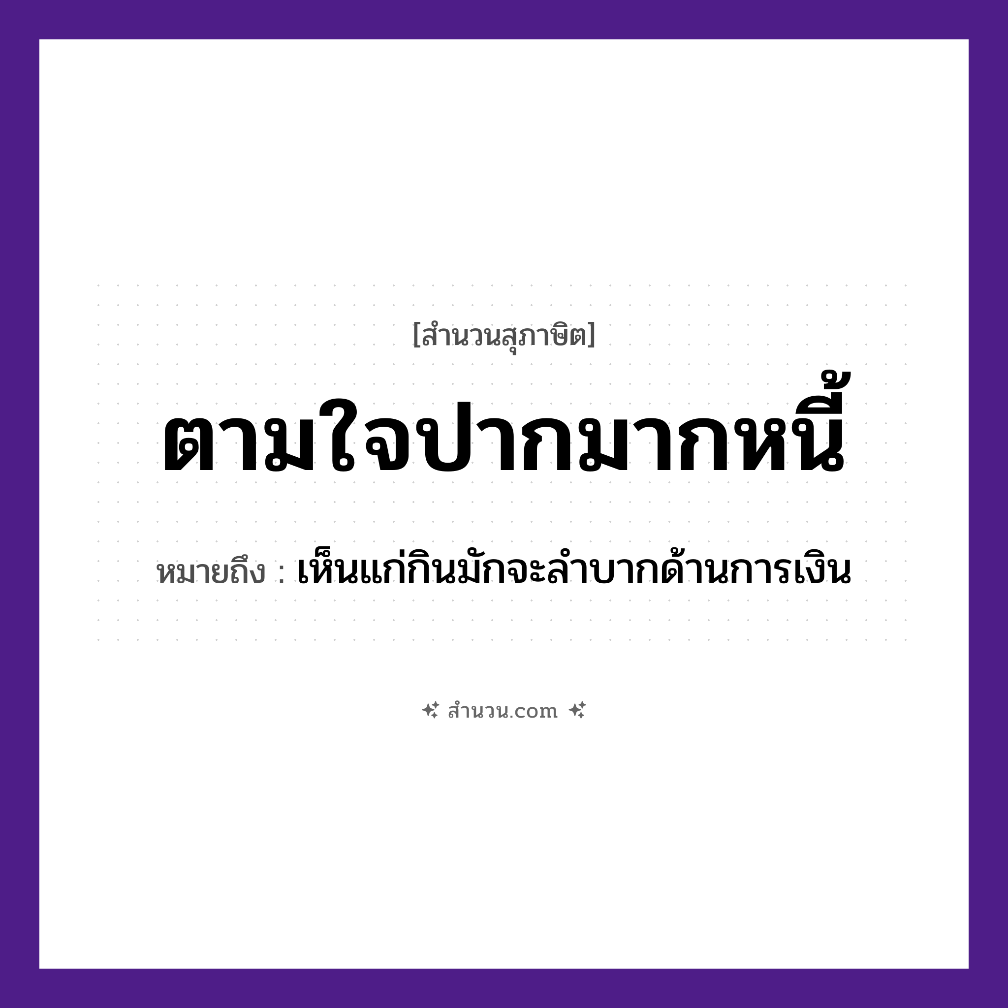 สำนวนไทย: ตามใจปากมากหนี้ หมายถึง?, หมายถึง เห็นแก่กินมักจะลำบากด้านการเงิน อวัยวะ ปาก คำกริยา ตามใจ คำนาม หนี้ หมวด สุภาษิต