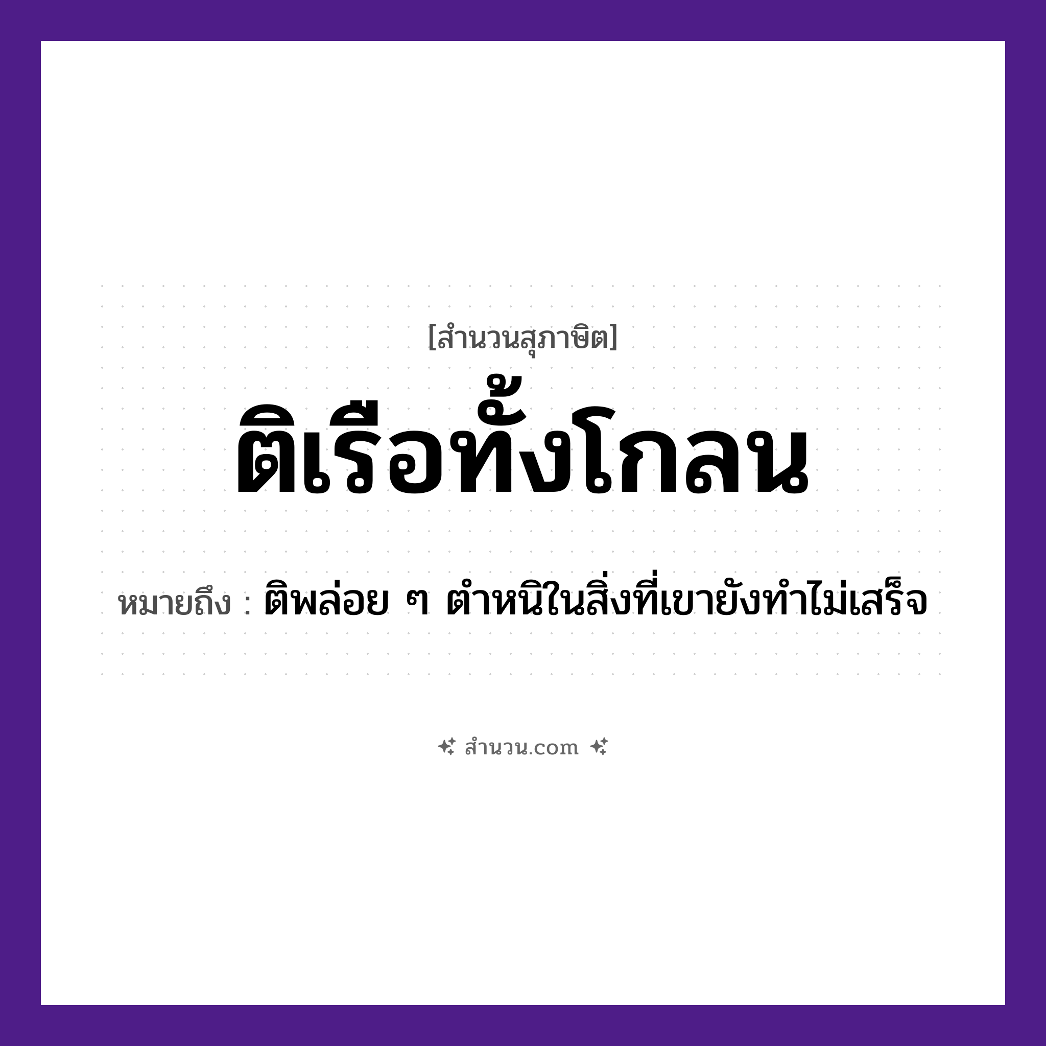 สำนวนไทย: ติเรือทั้งโกลน หมายถึง?, หมายถึง ติพล่อย ๆ ตำหนิในสิ่งที่เขายังทำไม่เสร็จ