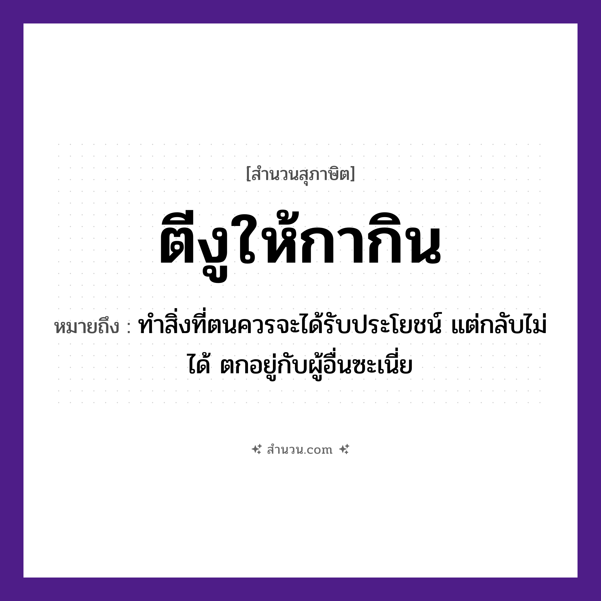 สำนวนไทย: ตีงูให้กากิน หมายถึง?, หมายถึง ทำสิ่งที่ตนควรจะได้รับประโยชน์ แต่กลับไม่ได้ ประโยชน์ตกอยู่กับผู้อื่น