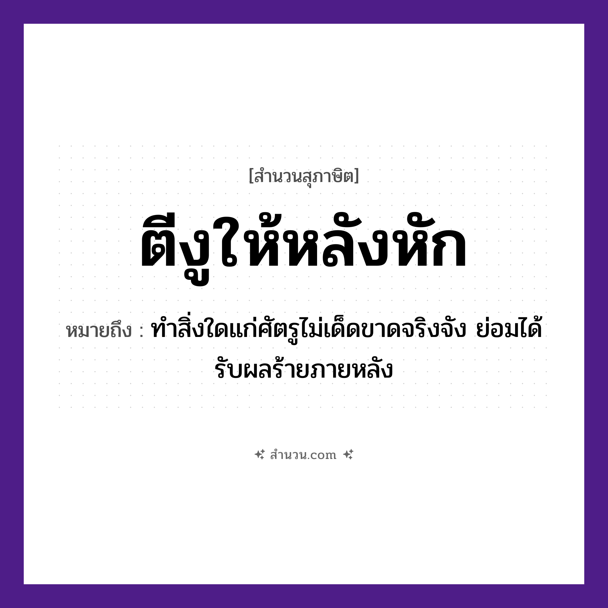 สำนวนไทย: ตีงูให้หลังหัก หมายถึง?, หมายถึง ทำสิ่งใดแก่ศัตรูไม่เด็ดขาดจริงจัง ย่อมได้รับผลร้ายภายหลัง