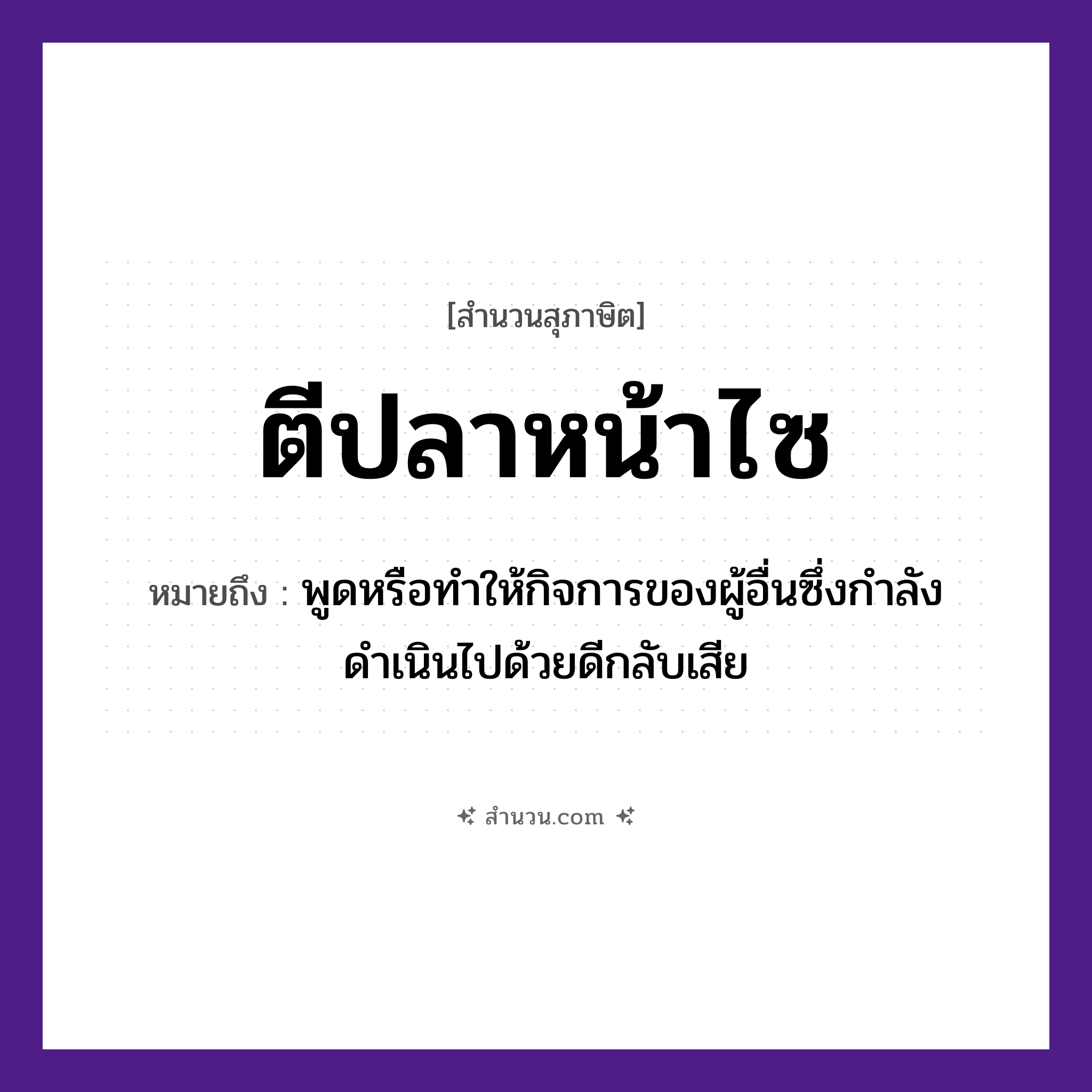 สำนวนไทย: ตีปลาหน้าไซ หมายถึง?, หมายถึง พูดหรือทำให้กิจการของผู้อื่นซึ่งกำลังดำเนินไปด้วยดีกลับเสีย